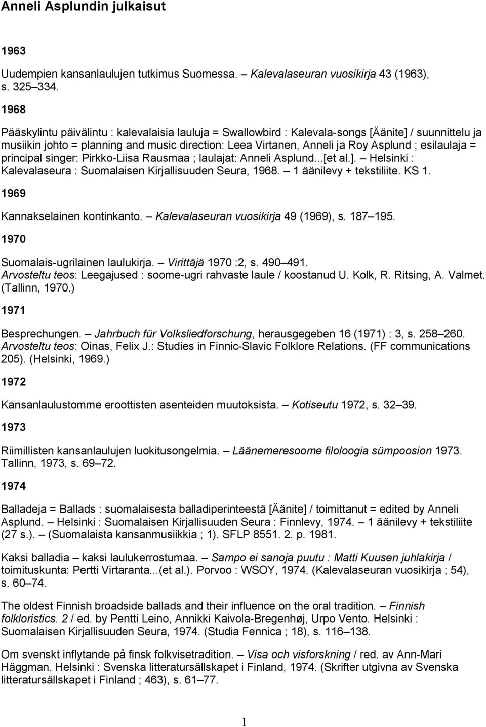 esilaulaja = principal singer: Pirkko-Liisa Rausmaa ; laulajat: Anneli Asplund...[et al.]. Helsinki : Kalevalaseura : Suomalaisen Kirjallisuuden Seura, 1968. 1 äänilevy + tekstiliite. KS 1.