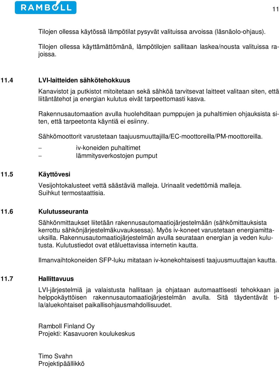 Rakennusautomaation avulla huolehditaan pumppujen ja puhaltimien ohjauksista siten, että tarpeetonta käyntiä ei esiinny. Sähkömoottorit varustetaan taajuusmuuttajilla/ec-moottoreilla/pm-moottoreilla.