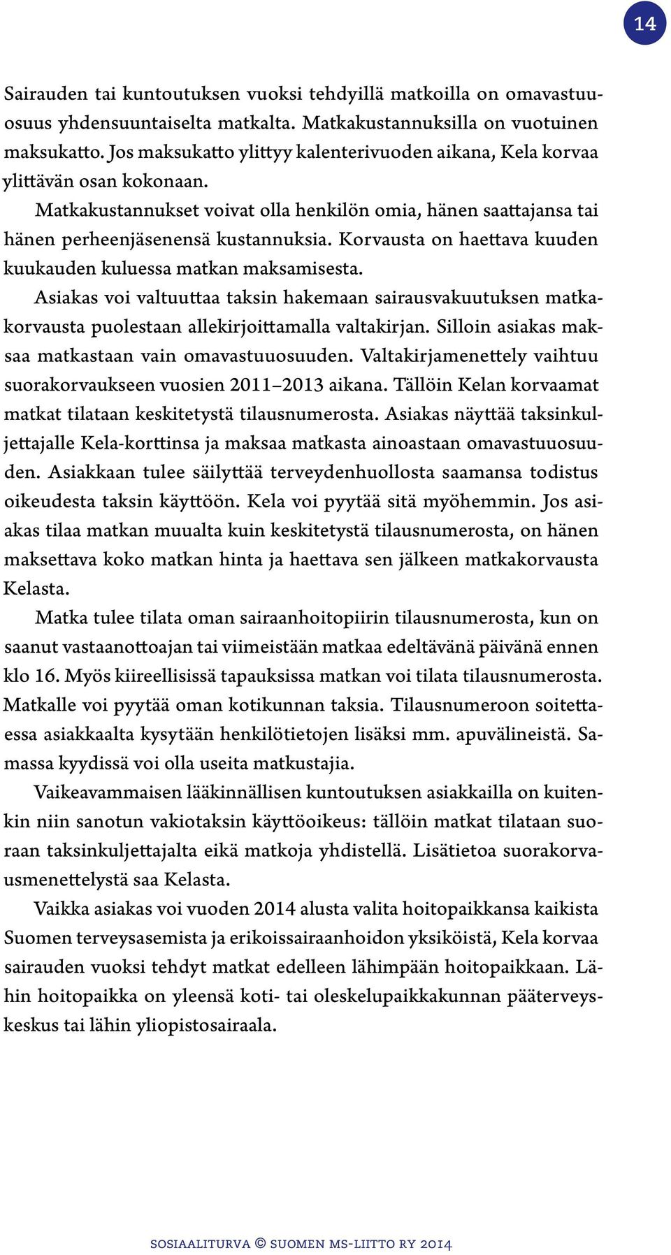 Korvausta on haettava kuuden kuukauden kuluessa matkan maksamisesta. Asiakas voi valtuuttaa taksin hakemaan sairausvakuutuksen matkakorvausta puolestaan allekirjoittamalla valtakirjan.