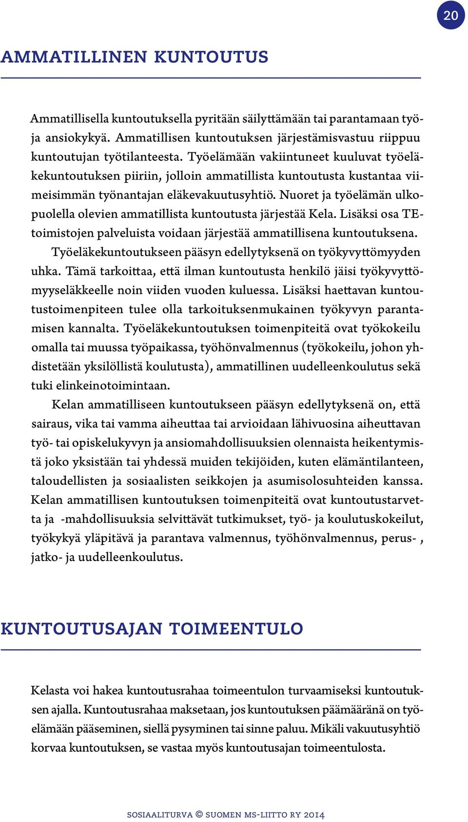 Nuoret ja työelämän ulkopuolella olevien ammatillista kuntoutusta järjestää Kela. Lisäksi osa TEtoimistojen palveluista voidaan järjestää ammatillisena kuntoutuksena.
