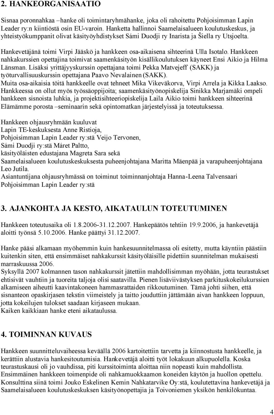 Hankevetäjänä toimi Virpi Jääskö ja hankkeen osa-aikaisena sihteerinä Ulla Isotalo. Hankkeen nahkakurssien opettajina toimivat saamenkäsityön kisällikoulutuksen käyneet Ensi Aikio ja Hilma Länsman.