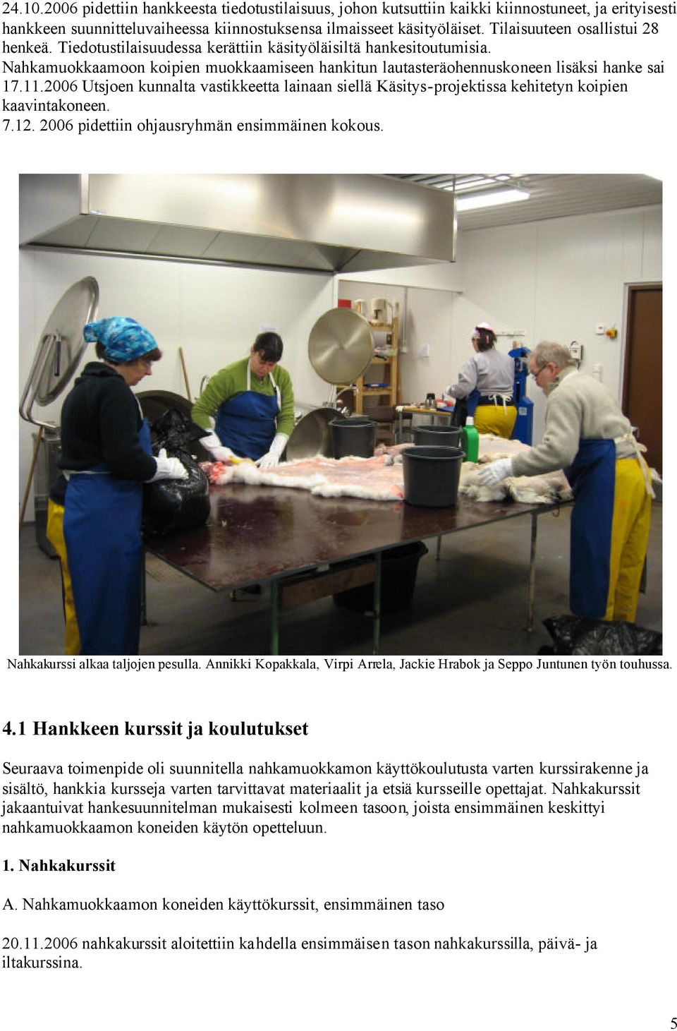 2006 Utsjoen kunnalta vastikkeetta lainaan siellä Käsitys-projektissa kehitetyn koipien kaavintakoneen. 7.12. 2006 pidettiin ohjausryhmän ensimmäinen kokous. Nahkakurssi alkaa taljojen pesulla.