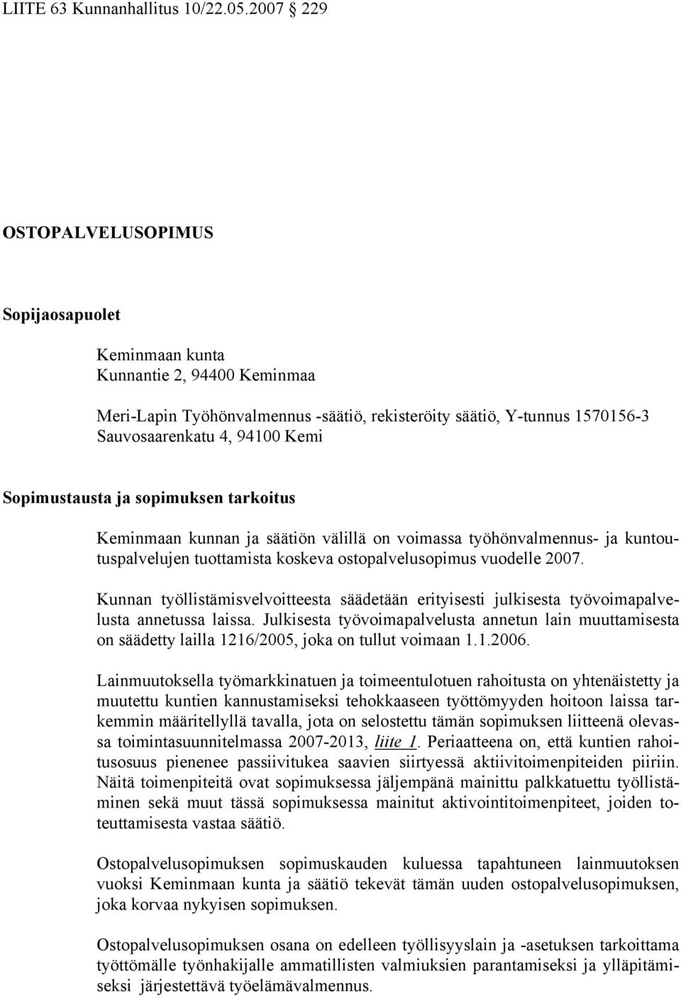 Sopimustausta ja sopimuksen tarkoitus Keminmaan kunnan ja säätiön välillä on voimassa työhönvalmennus- ja kuntoutuspalvelujen tuottamista koskeva ostopalvelusopimus vuodelle 2007.