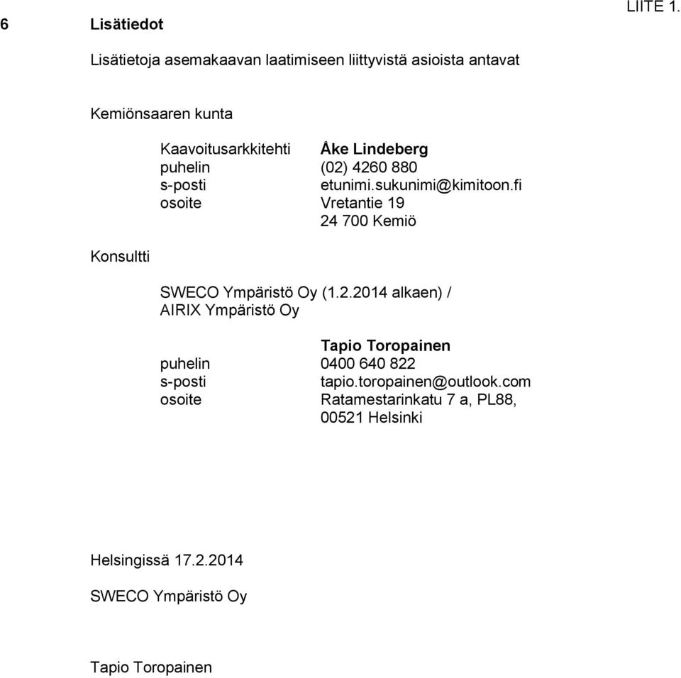fi osoite Vretantie 19 24 700 Kemiö SWECO Ympäristö Oy (1.2.2014 alkaen) / AIRIX Ympäristö Oy Tapio Toropainen puhelin 0400 640 822 s-posti tapio.