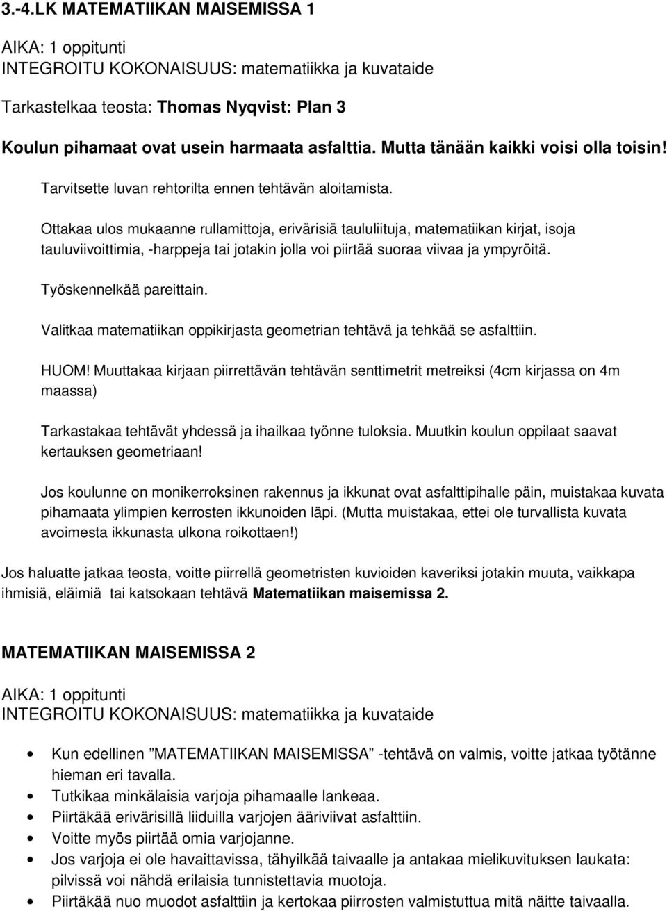 Ottakaa ulos mukaanne rullamittoja, erivärisiä taululiituja, matematiikan kirjat, isoja tauluviivoittimia, -harppeja tai jotakin jolla voi piirtää suoraa viivaa ja ympyröitä. Työskennelkää pareittain.