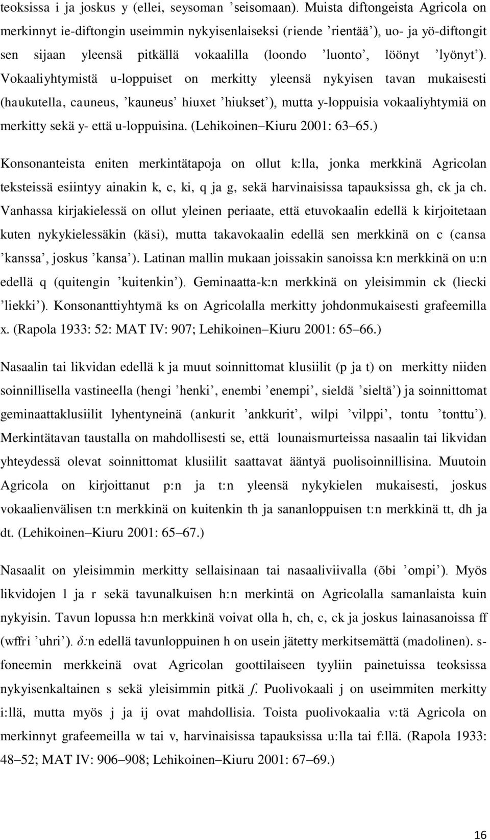 Vokaaliyhtymistä u-loppuiset on merkitty yleensä nykyisen tavan mukaisesti (haukutella, cauneus, kauneus hiuxet hiukset ), mutta y-loppuisia vokaaliyhtymiä on merkitty sekä y- että u-loppuisina.