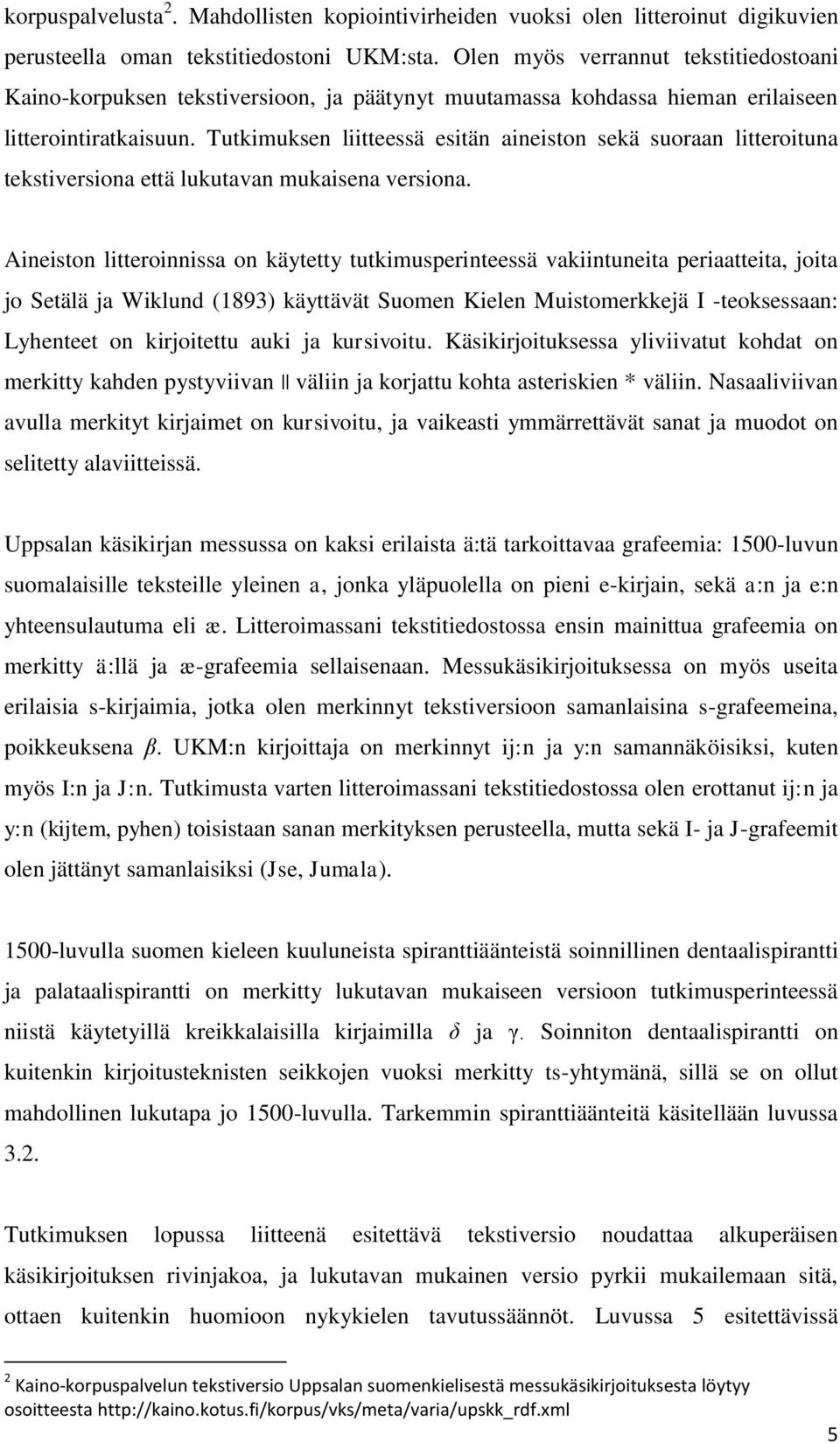 Tutkimuksen liitteessä esitän aineiston sekä suoraan litteroituna tekstiversiona että lukutavan mukaisena versiona.