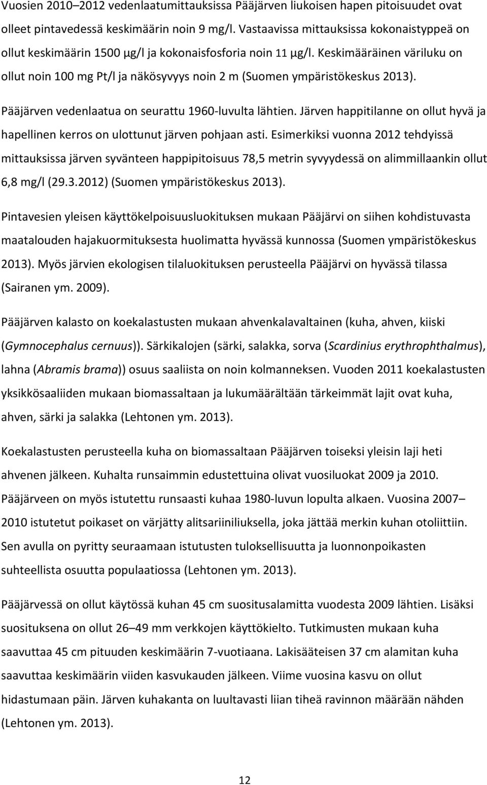 Keskimääräinen väriluku on ollut noin 100 mg Pt/l ja näkösyvyys noin 2 m (Suomen ympäristökeskus 2013). Pääjärven vedenlaatua on seurattu 1960-luvulta lähtien.