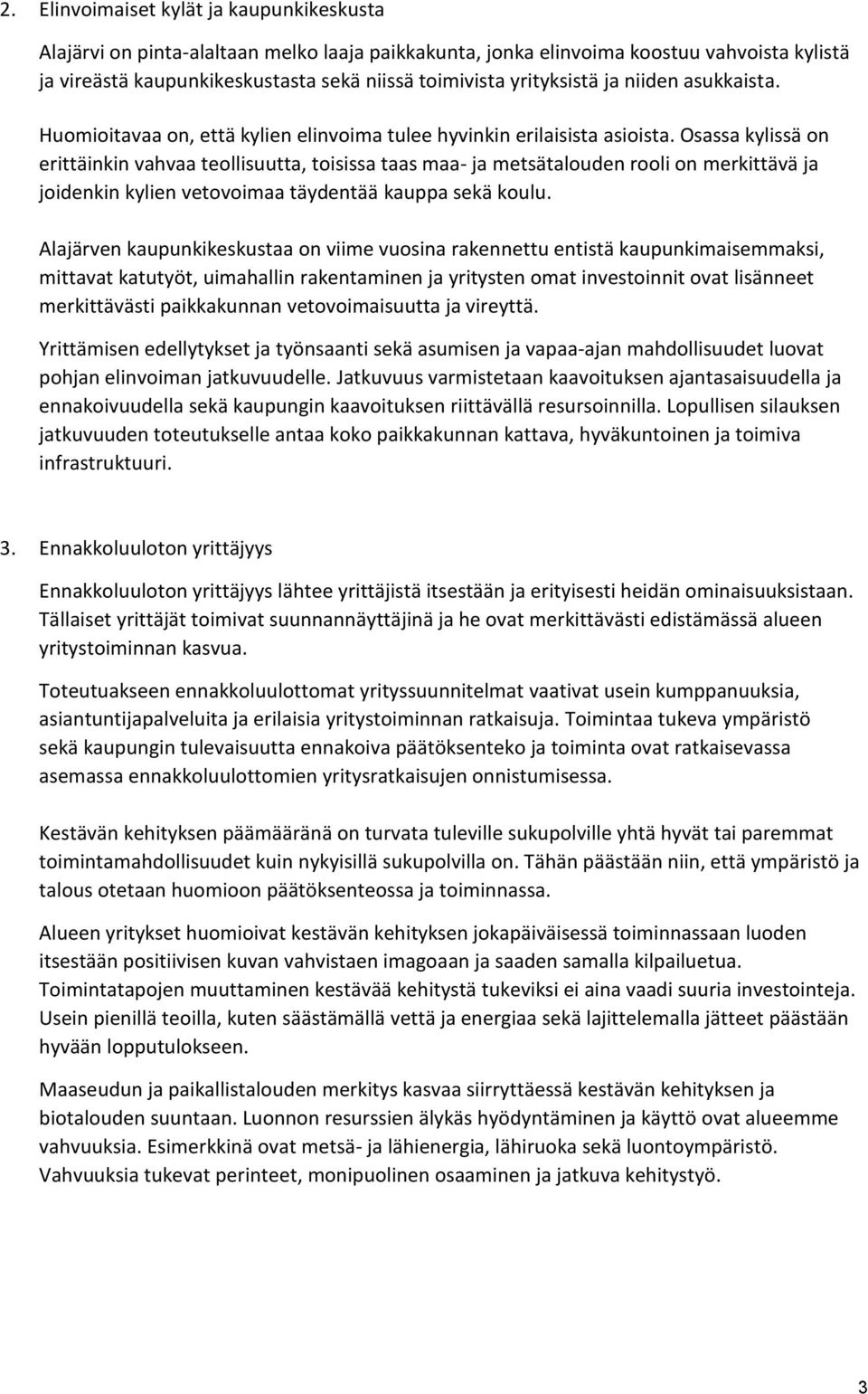 Osassa kylissä on erittäinkin vahvaa teollisuutta, toisissa taas maa- ja metsätalouden rooli on merkittävä ja joidenkin kylien vetovoimaa täydentää kauppa sekä koulu.