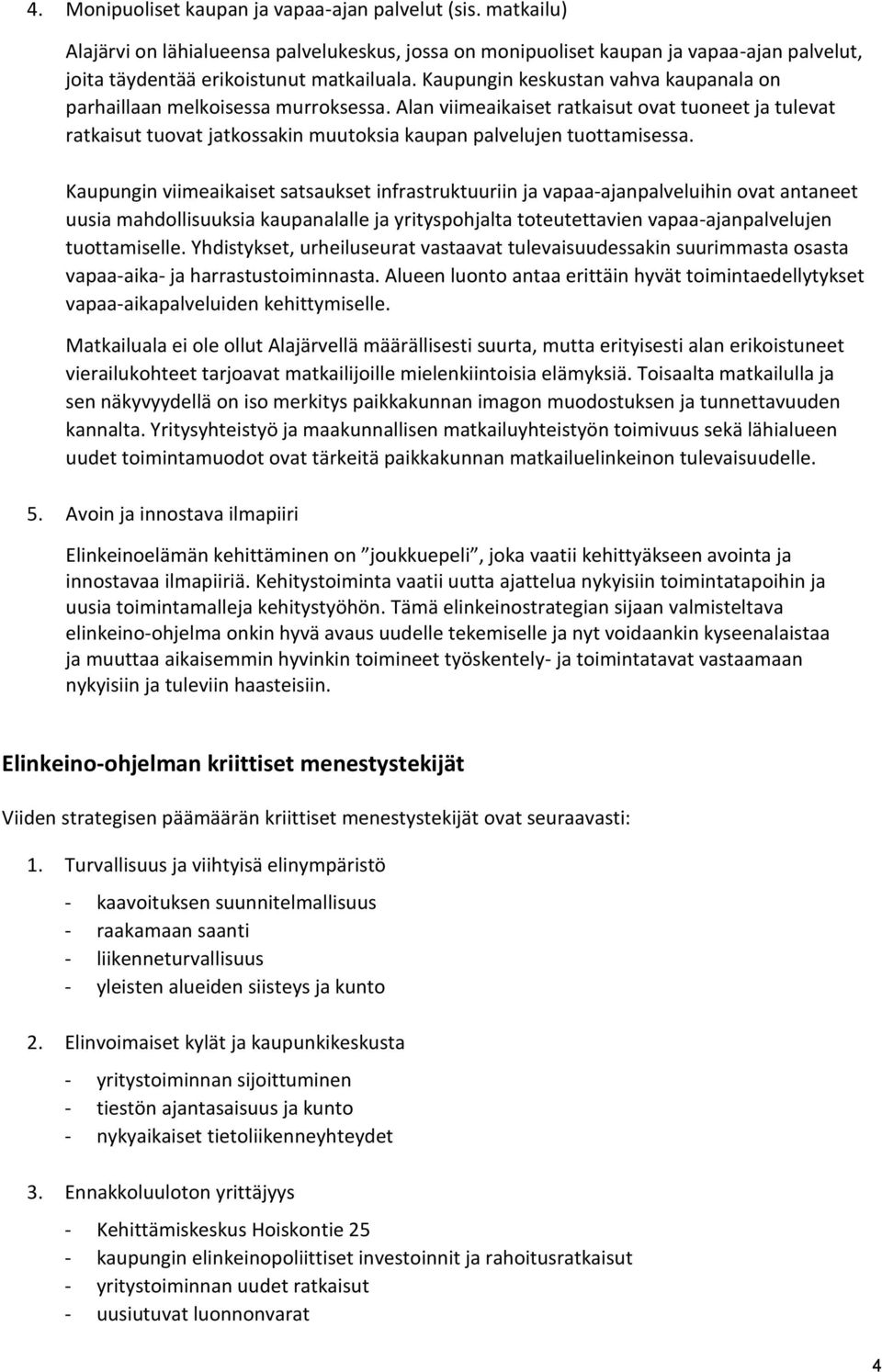 Kaupungin viimeaikaiset satsaukset infrastruktuuriin ja vapaa-ajanpalveluihin ovat antaneet uusia mahdollisuuksia kaupanalalle ja yrityspohjalta toteutettavien vapaa-ajanpalvelujen tuottamiselle.