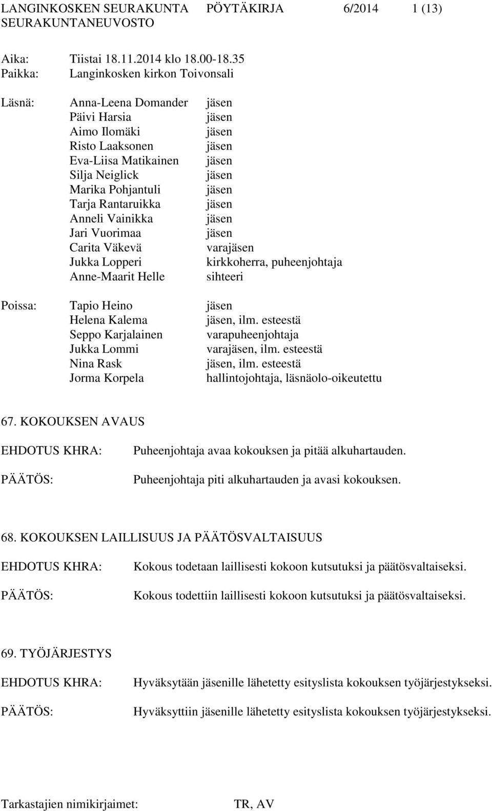 Pohjantuli jäsen Tarja Rantaruikka jäsen Anneli Vainikka jäsen Jari Vuorimaa jäsen Carita Väkevä varajäsen Jukka Lopperi kirkkoherra, puheenjohtaja Anne-Maarit Helle sihteeri Poissa: Tapio Heino