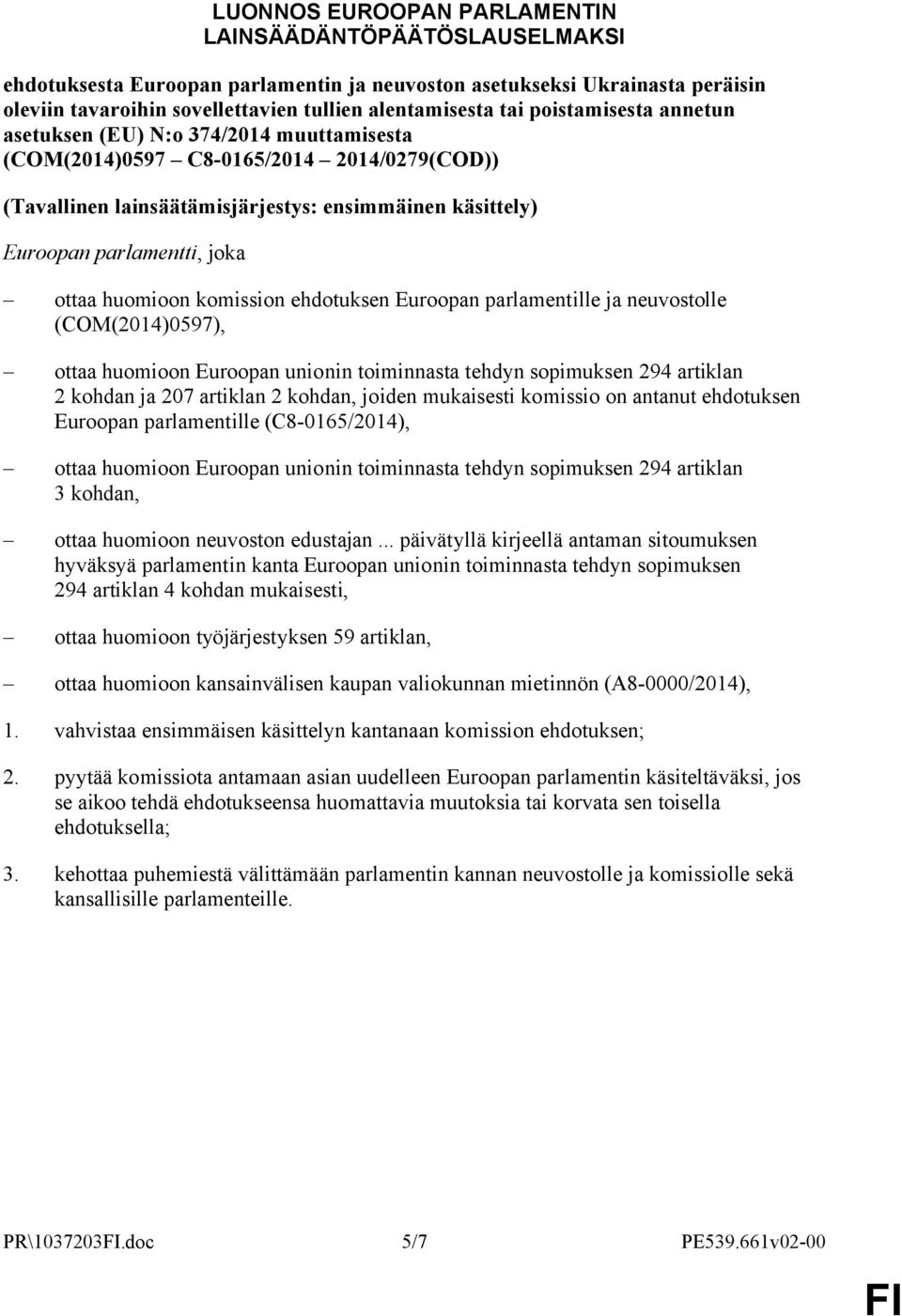 huomioon komission ehdotuksen Euroopan parlamentille ja neuvostolle (COM(2014)0597), ottaa huomioon Euroopan unionin toiminnasta tehdyn sopimuksen 294 artiklan 2 kohdan ja 207 artiklan 2 kohdan,