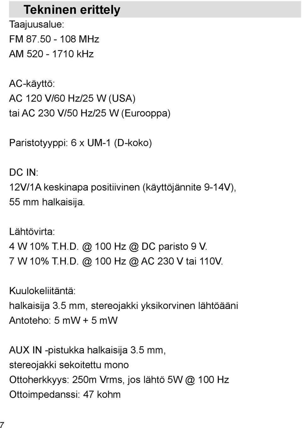 12V/1A keskinapa positiivinen (käyttöjännite 9-14V), 55 mm halkaisija. Lähtövirta: 4 W 10% T.H.D. @ 100 Hz @ DC paristo 9 V. 7 W 10% T.H.D. @ 100 Hz @ AC 230 V tai 110V.