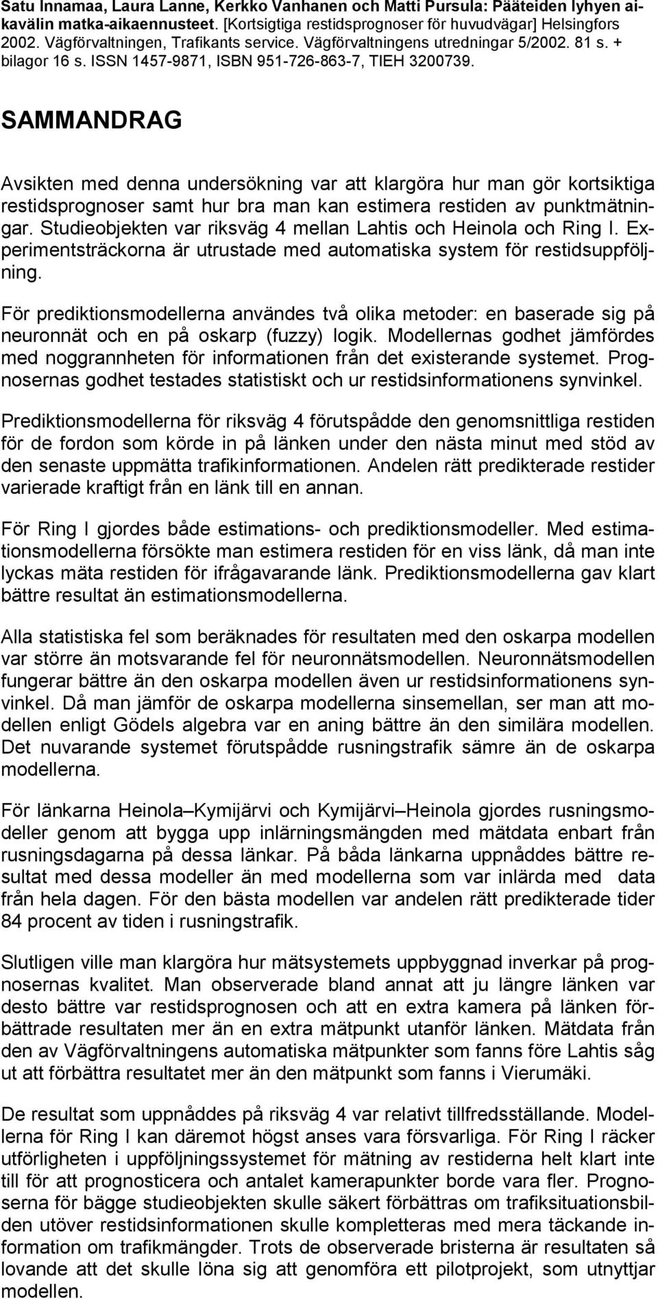 SAMMANDRAG Avsikten med denna undersökning var att klargöra hur man gör kortsiktiga restidsprognoser samt hur bra man kan estimera restiden av punktmätningar.