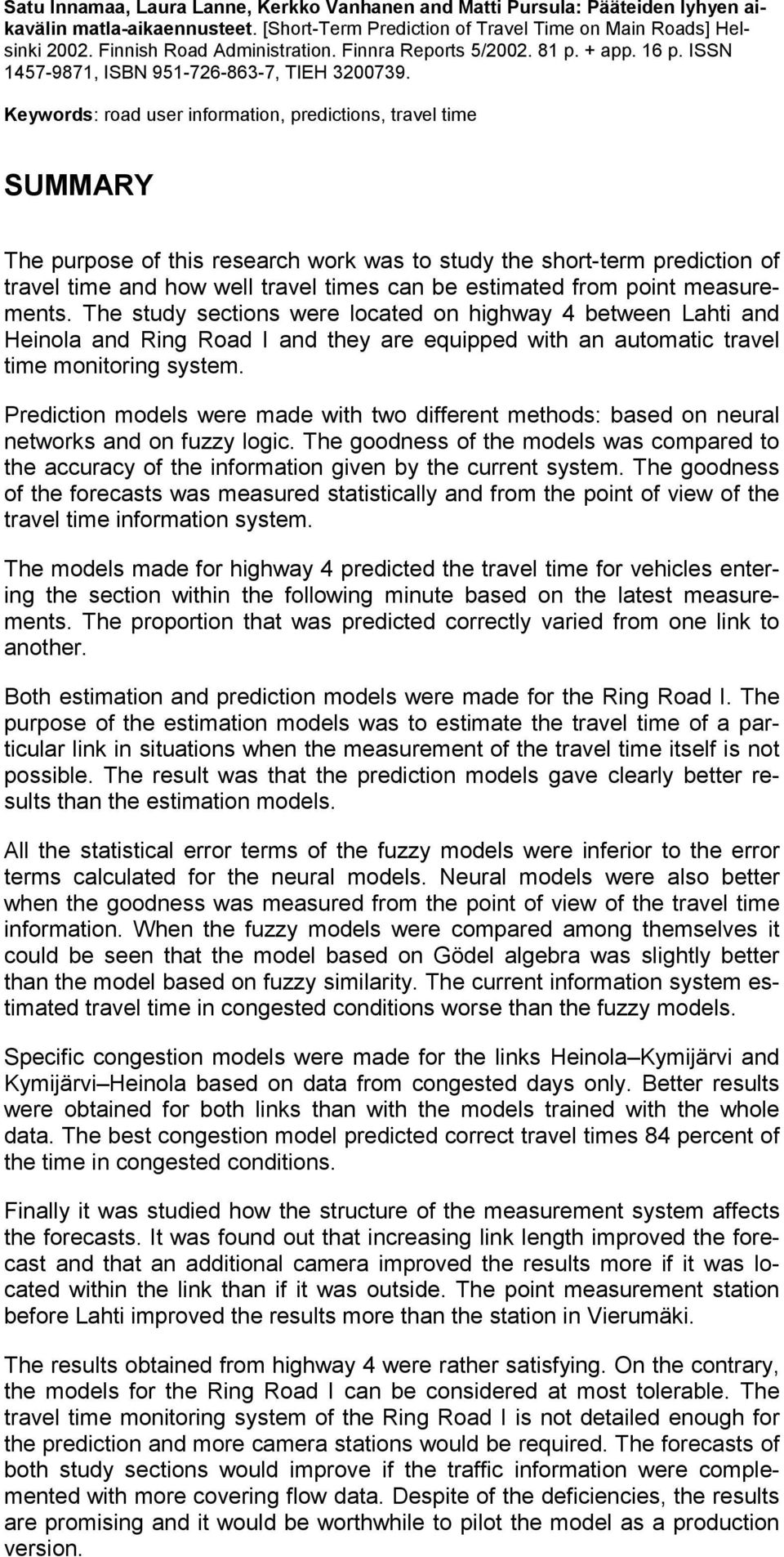 Keywords: road user information, predictions, travel time SUMMARY The purpose of this research work was to study the short-term prediction of travel time and how well travel times can be estimated