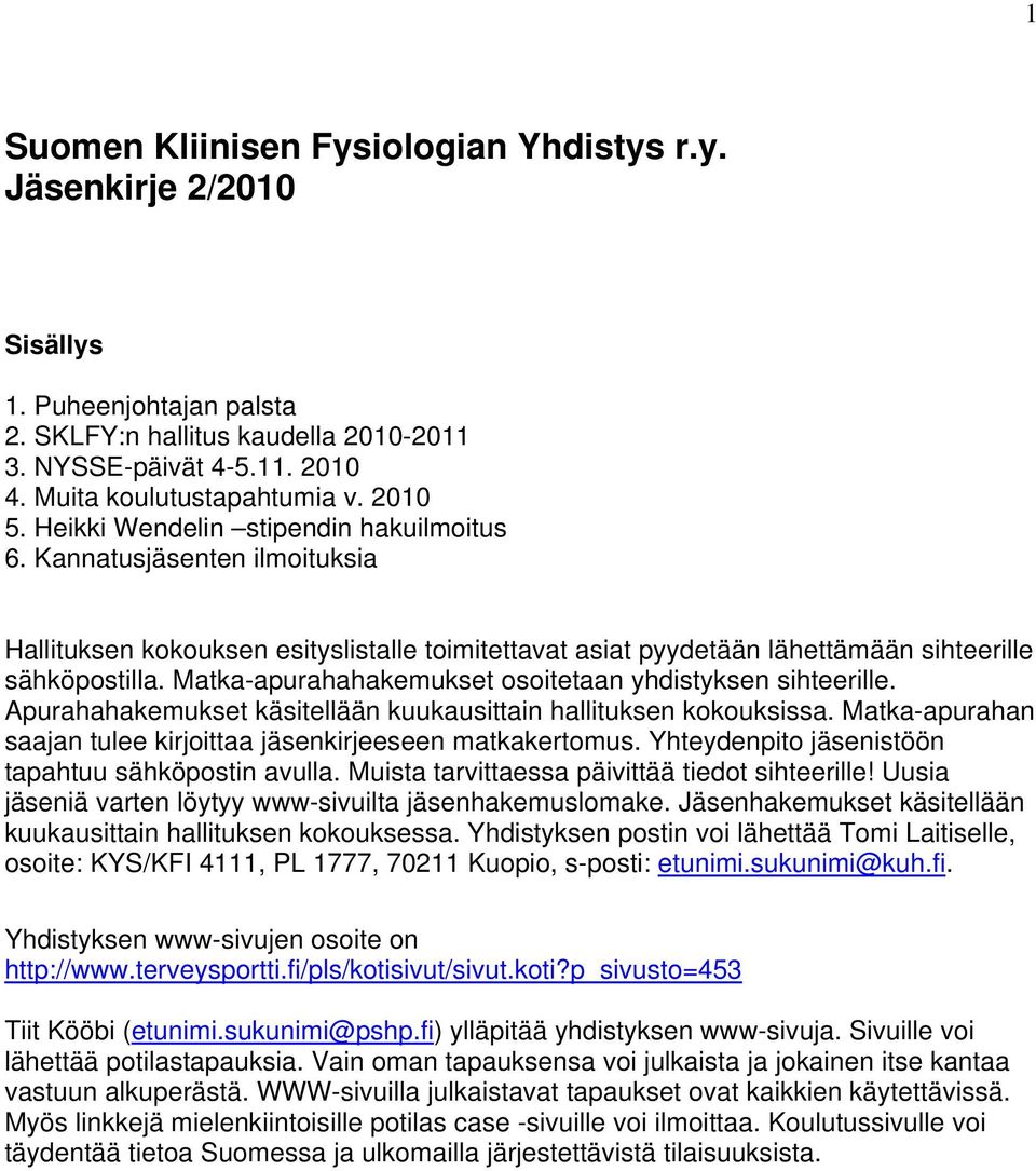 Matka-apurahahakemukset osoitetaan yhdistyksen sihteerille. Apurahahakemukset käsitellään kuukausittain hallituksen kokouksissa. Matka-apurahan saajan tulee kirjoittaa jäsenkirjeeseen matkakertomus.