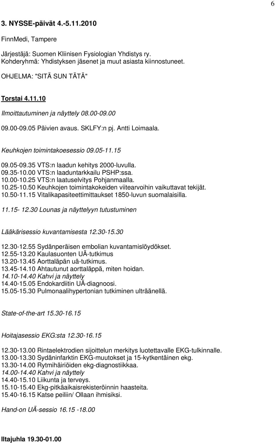 35 VTS:n laadun kehitys 2000-luvulla. 09.35-10.00 VTS:n laaduntarkkailu PSHP:ssa. 10.00-10.25 VTS:n laatuselvitys Pohjanmaalla. 10.25-10.