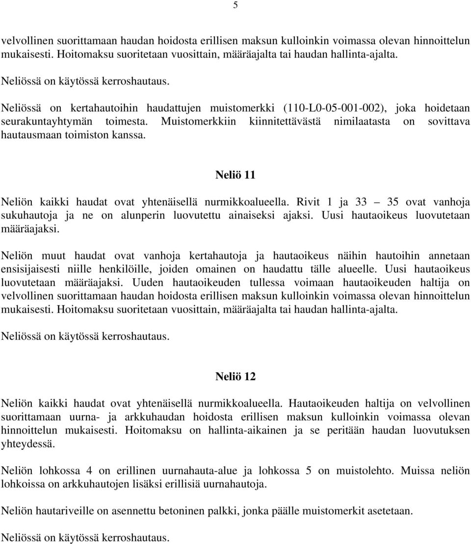 Muistomerkkiin kiinnitettävästä nimilaatasta on sovittava hautausmaan toimiston kanssa. Neliö 11 Neliön kaikki haudat ovat yhtenäisellä nurmikkoalueella.