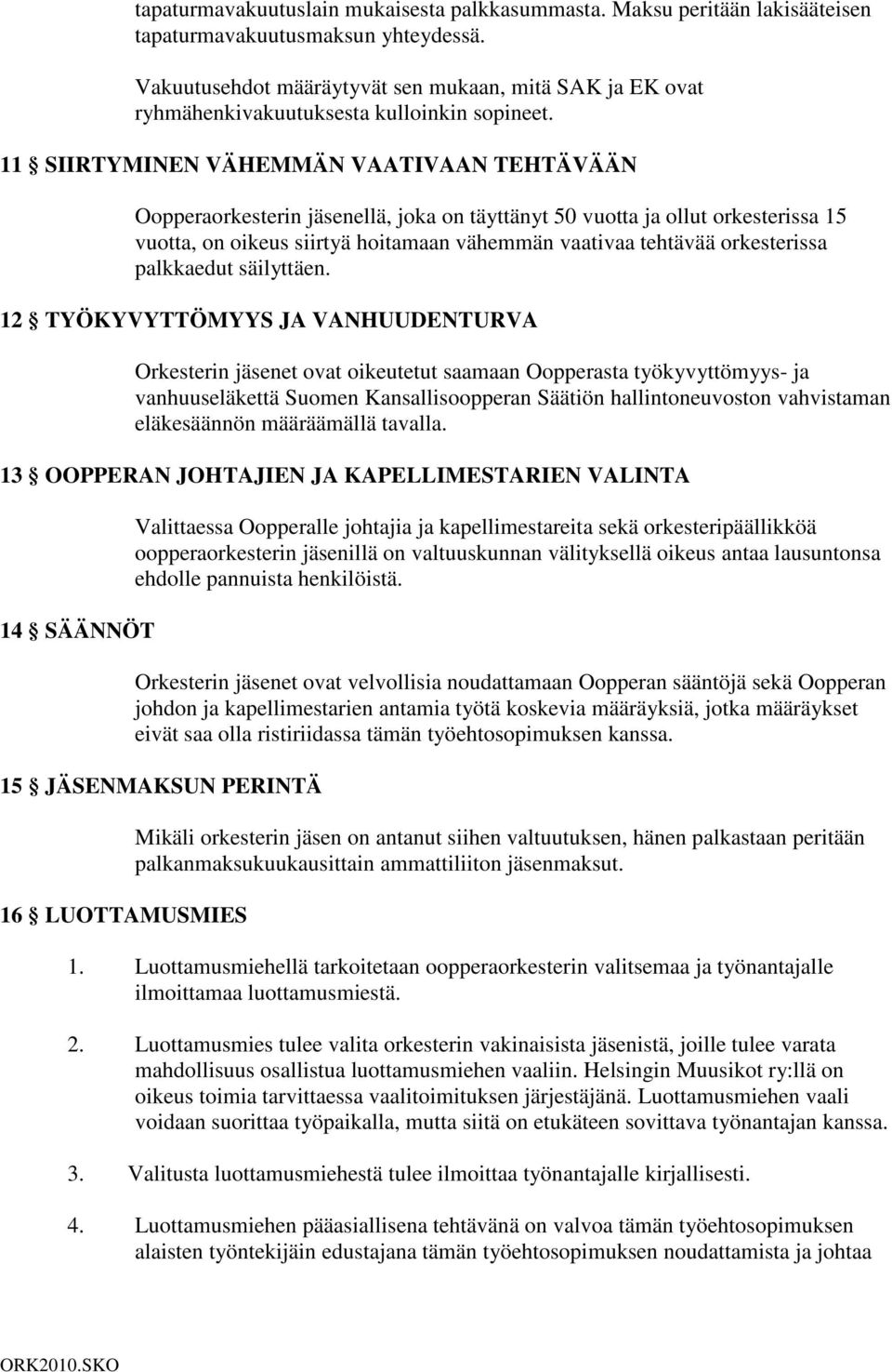 11 SIIRTYMINEN VÄHEMMÄN VAATIVAAN TEHTÄVÄÄN Oopperaorkesterin jäsenellä, joka on täyttänyt 50 vuotta ja ollut orkesterissa 15 vuotta, on oikeus siirtyä hoitamaan vähemmän vaativaa tehtävää