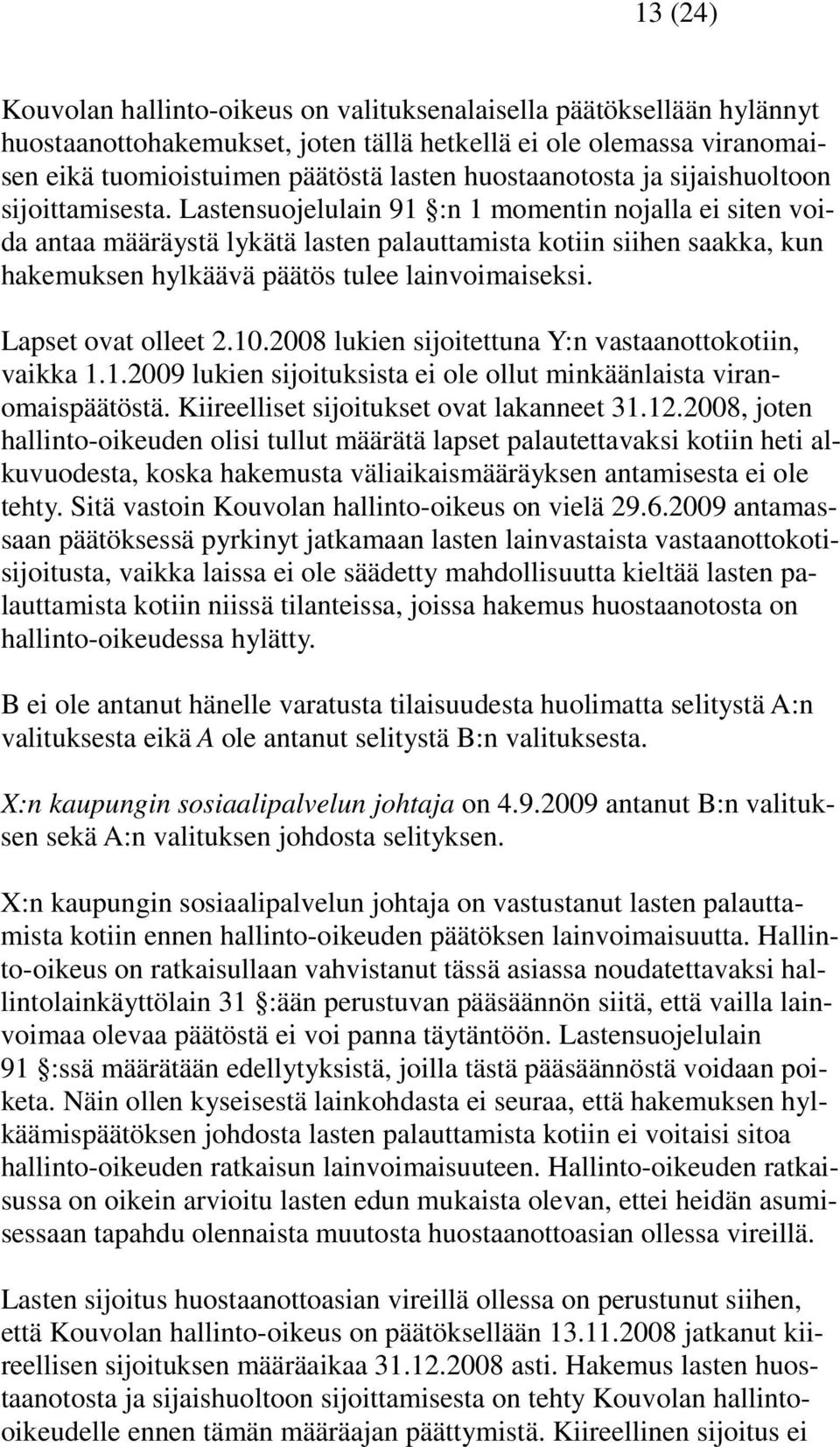 Lastensuojelulain 91 :n 1 momentin nojalla ei siten voida antaa määräystä lykätä lasten palauttamista kotiin siihen saakka, kun hakemuksen hylkäävä päätös tulee lainvoimaiseksi. Lapset ovat olleet 2.