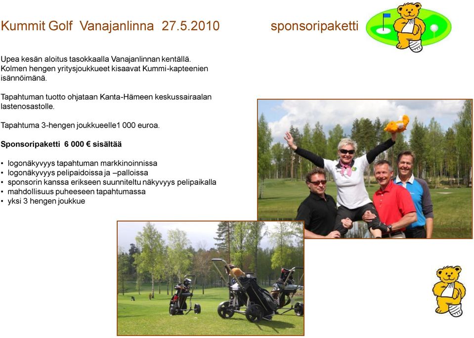 Tapahtuman tuotto ohjataan Kanta-Hämeen keskussairaalan lastenosastolle. Tapahtuma 3-hengen joukkueelle1 000 euroa.