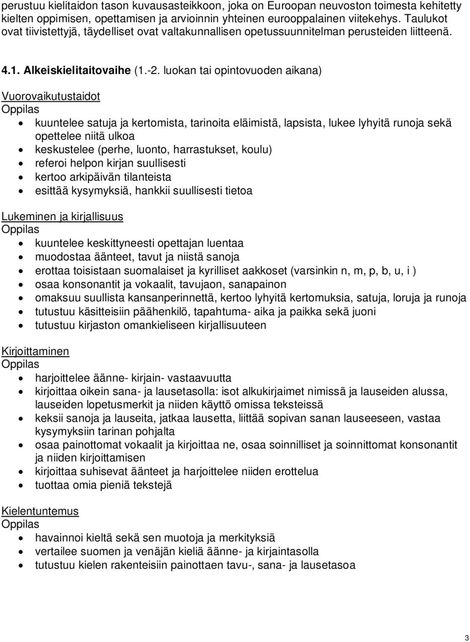 luokan tai opintovuoden aikana) Vuorovaikutustaidot kuuntelee satuja ja kertomista, tarinoita eläimistä, lapsista, lukee lyhyitä runoja sekä opettelee niitä ulkoa keskustelee (perhe, luonto,