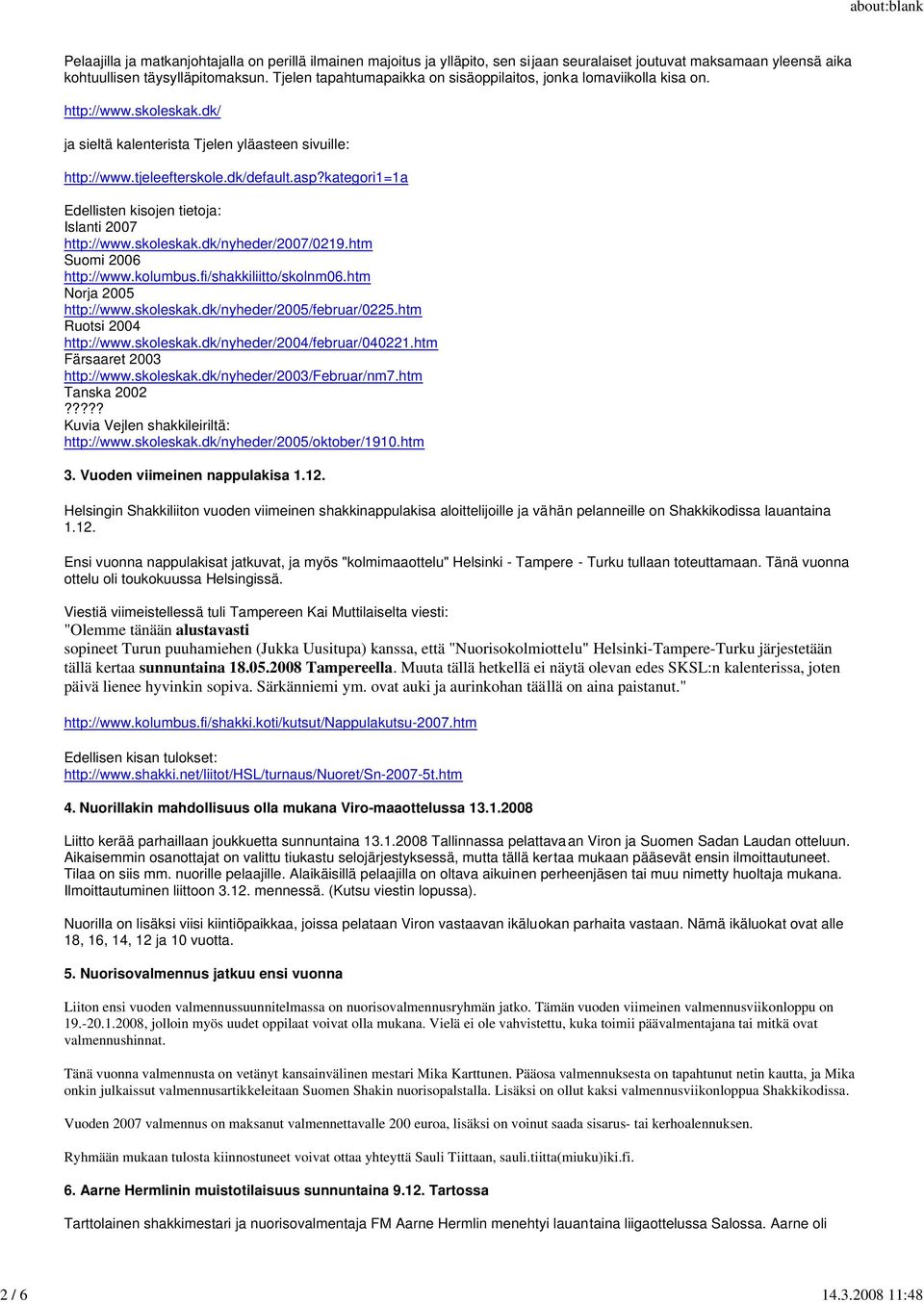 kategori1=1a Edellisten kisojen tietoja: Islanti 2007 http://www.skoleskak.dk/nyheder/2007/0219.htm Suomi 2006 http://www.kolumbus.fi/shakkiliitto/skolnm06.htm Norja 2005 http://www.skoleskak.dk/nyheder/2005/februar/0225.