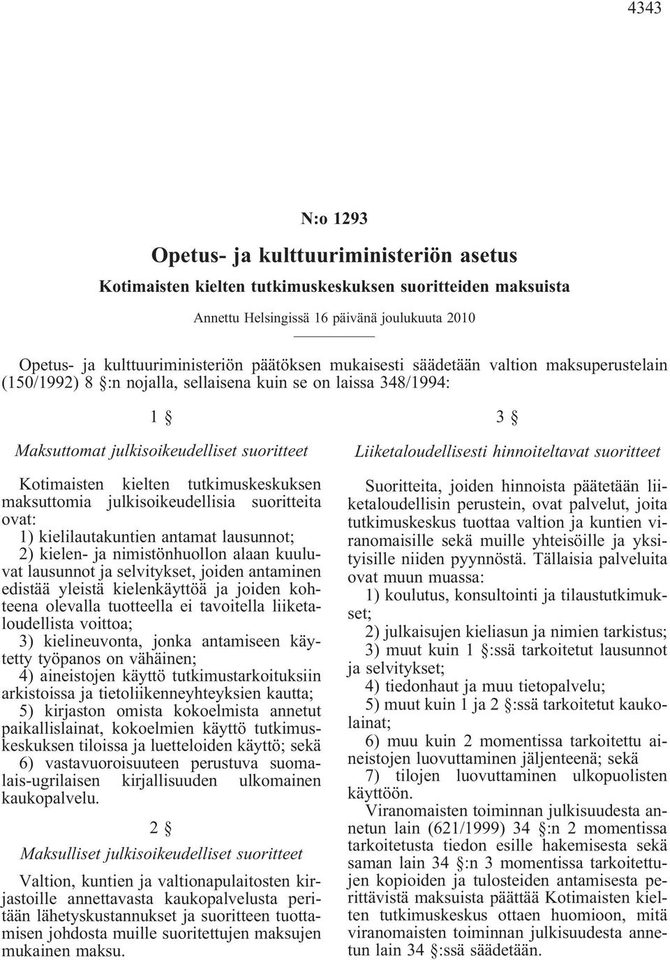 tutkimuskeskuksen maksuttomia julkisoikeudellisia suoritteita ovat: 1) kielilautakuntien antamat lausunnot; 2) kielen- ja nimistönhuollon alaan kuuluvat lausunnot ja selvitykset, joiden antaminen