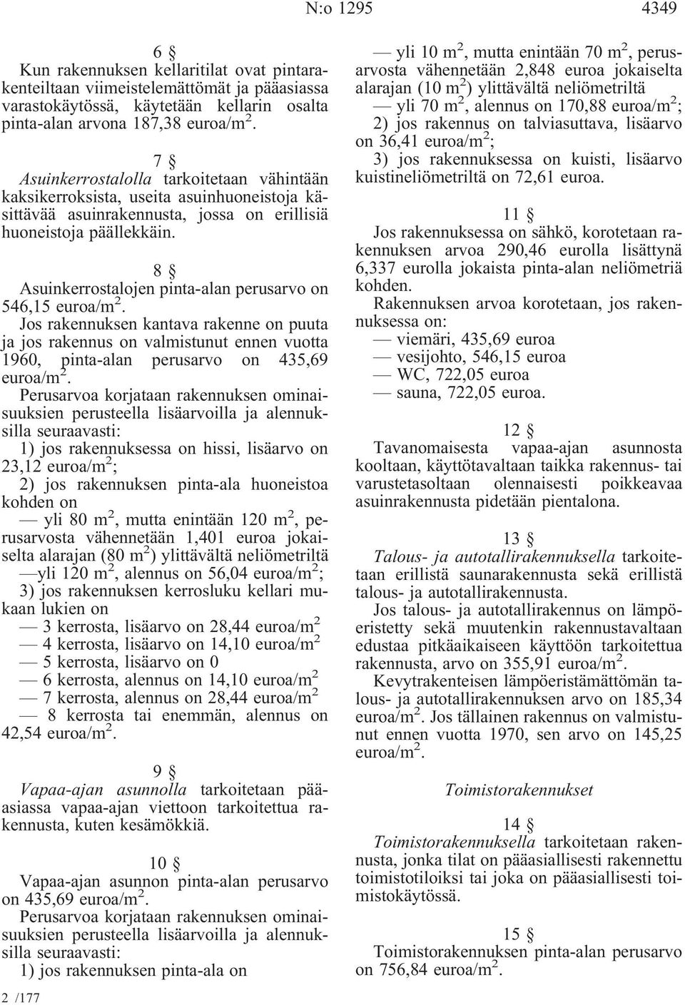 8 Asuinkerrostalojen pinta-alan perusarvo on 546,15euroa/m 2. Jos rakennuksen kantava rakenne on puuta ja jos rakennus on valmistunut ennen vuotta 1960, pinta-alan perusarvo on 435,69 euroa/m 2.