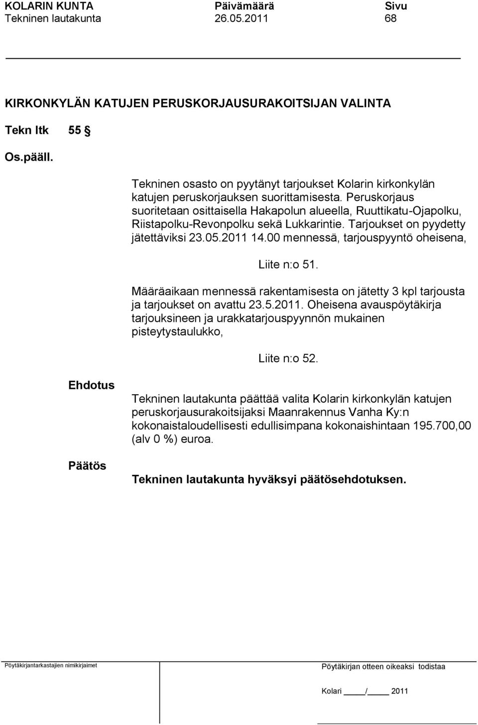 Peruskorjaus suoritetaan osittaisella Hakapolun alueella, Ruuttikatu-Ojapolku, Riistapolku-Revonpolku sekä Lukkarintie. Tarjoukset on pyydetty jätettäviksi 23.05.2011 14.