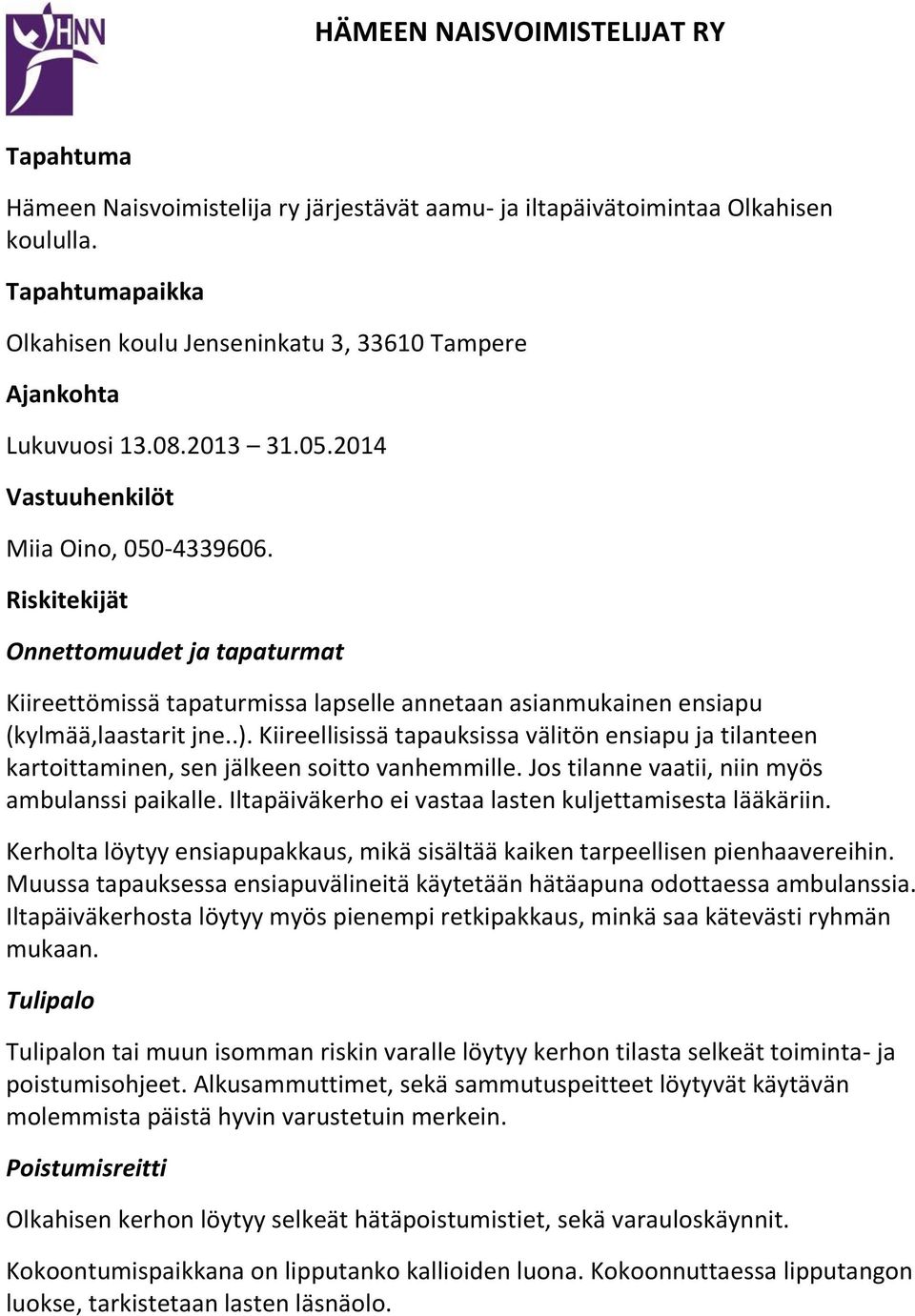 Kiireellisissä tapauksissa välitön ensiapu ja tilanteen kartoittaminen, sen jälkeen soitto vanhemmille. Jos tilanne vaatii, niin myös ambulanssi paikalle.