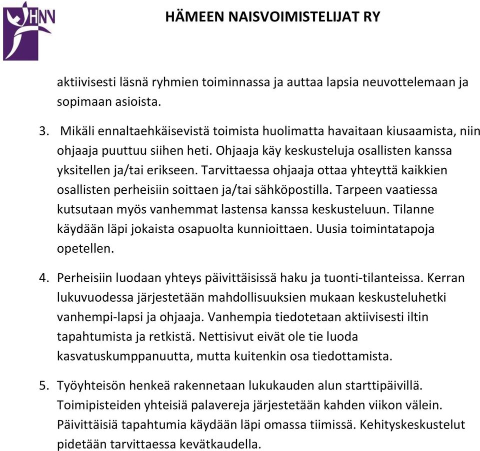 Tarpeen vaatiessa kutsutaan myös vanhemmat lastensa kanssa keskusteluun. Tilanne käydään läpi jokaista osapuolta kunnioittaen. Uusia toimintatapoja opetellen. 4.
