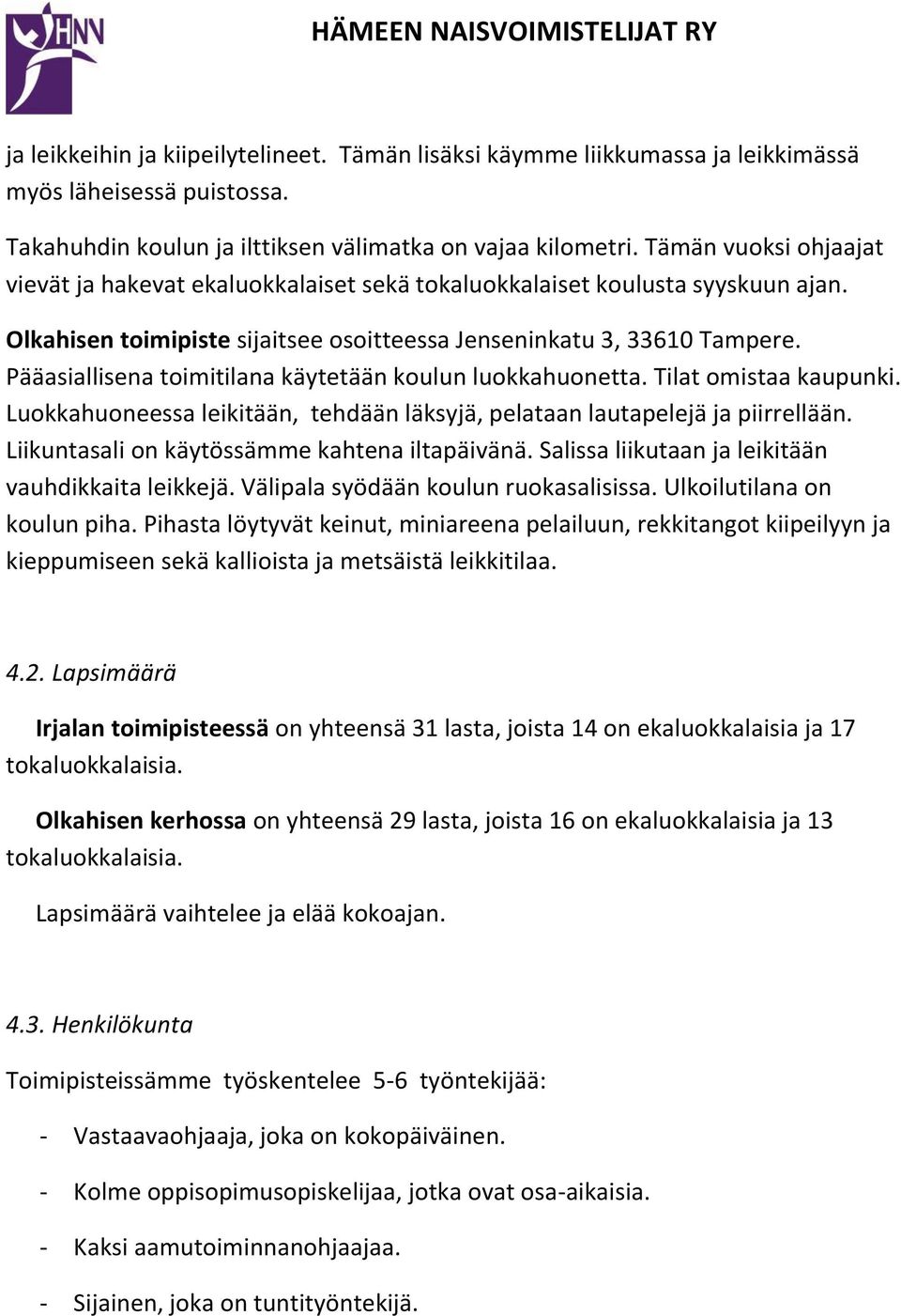 Pääasiallisena toimitilana käytetään koulun luokkahuonetta. Tilat omistaa kaupunki. Luokkahuoneessa leikitään, tehdään läksyjä, pelataan lautapelejä ja piirrellään.
