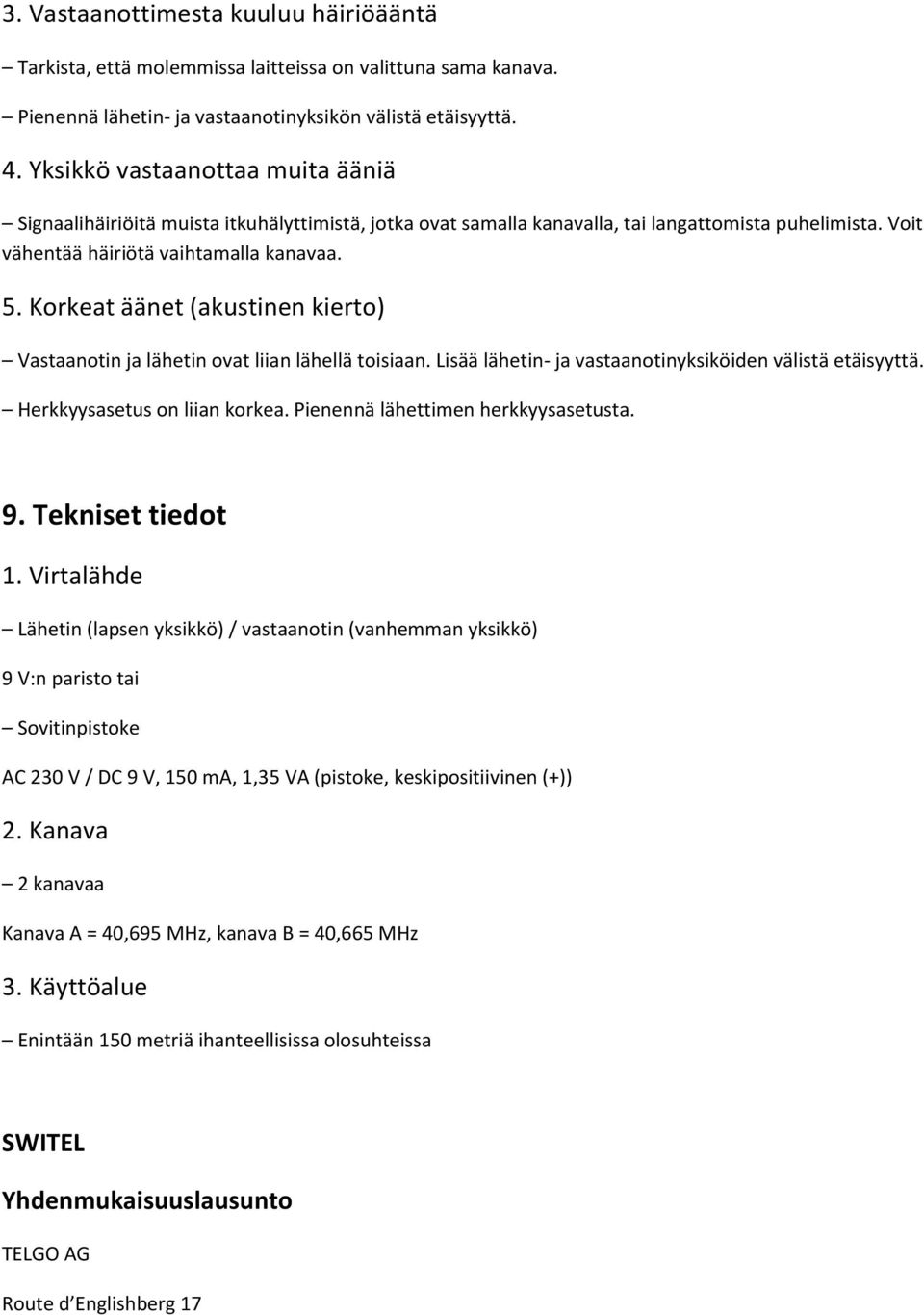 Korkeat äänet (akustinen kierto) Vastaanotin ja lähetin ovat liian lähellä toisiaan. Lisää lähetin- ja vastaanotinyksiköiden välistä etäisyyttä. Herkkyysasetus on liian korkea.