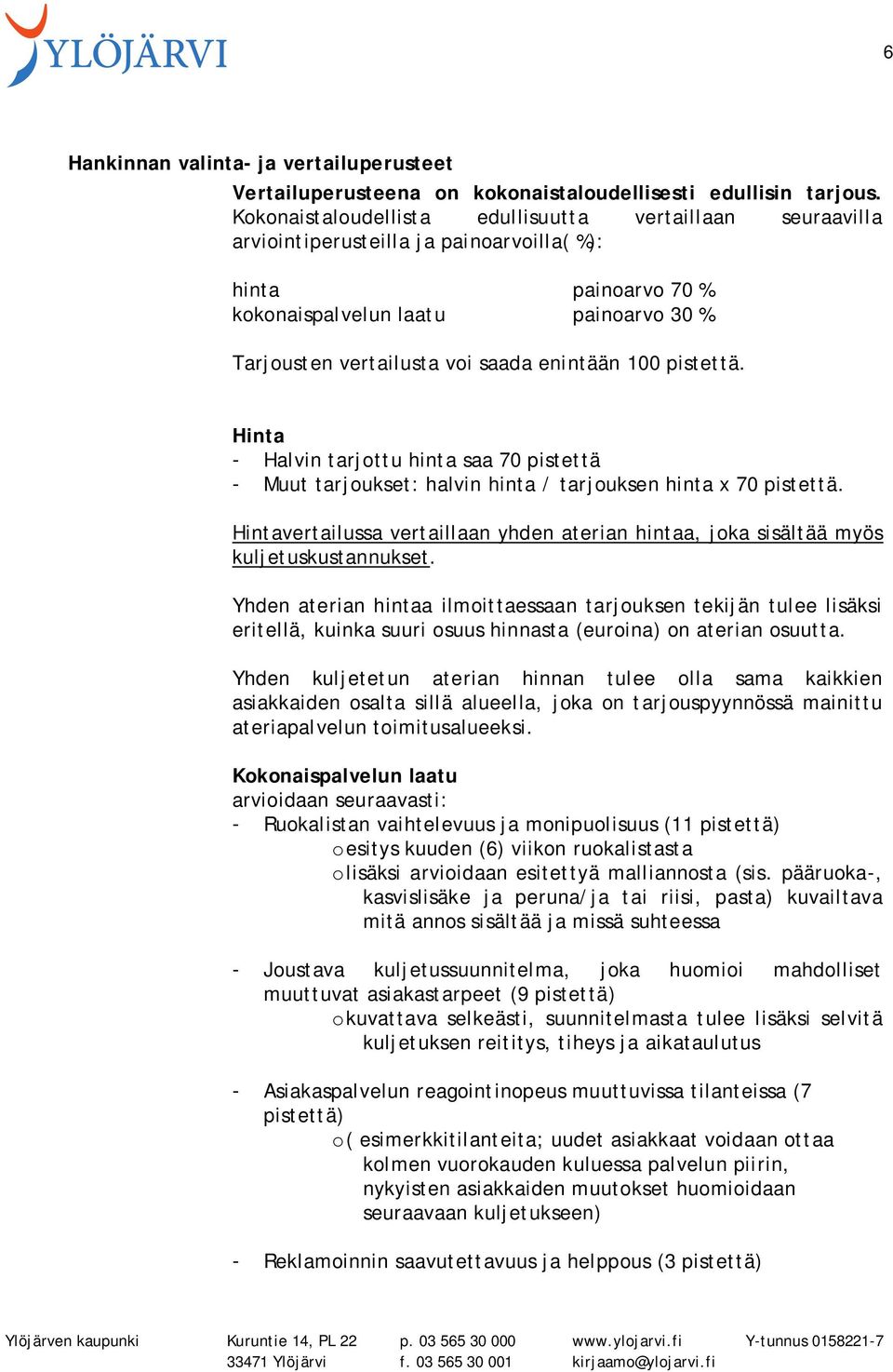 enintään 100 pistettä. Hinta - Halvin tarjottu hinta saa 70 pistettä - Muut tarjoukset: halvin hinta / tarjouksen hinta x 70 pistettä.