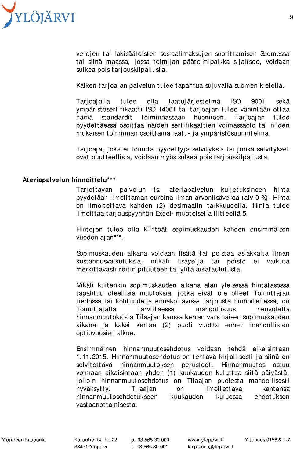 Tarjoajalla tulee olla laatujärjestelmä ISO 9001 sekä ympäristösertifikaatti ISO 14001 tai tarjoajan tulee vähintään ottaa nämä standardit toiminnassaan huomioon.