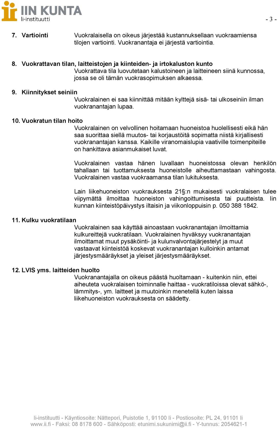 Kiinnitykset seiniin Vuokralainen ei saa kiinnittää mitään kylttejä sisä- tai ulkoseiniin ilman vuokranantajan lupaa. 10.