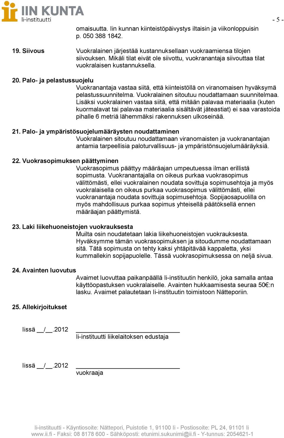 Palo- ja pelastussuojelu Vuokranantaja vastaa siitä, että kiinteistöllä on viranomaisen hyväksymä pelastussuunnitelma. Vuokralainen sitoutuu noudattamaan suunnitelmaa.