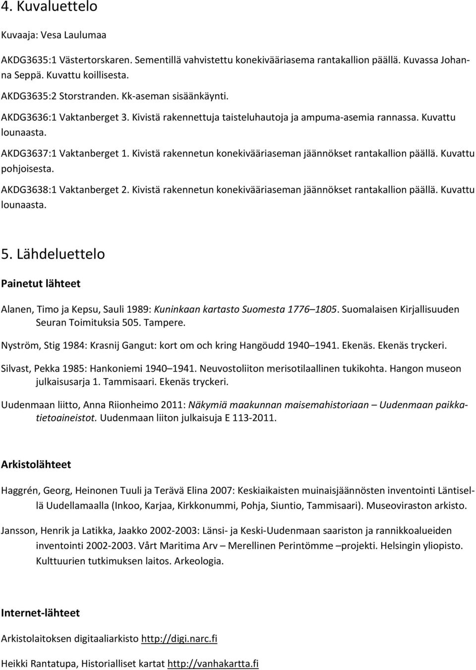 Kivistä rakennetun konekivääriaseman jäännökset rantakallion päällä. Kuvattu pohjoisesta. AKDG3638:1 Vaktanberget 2. Kivistä rakennetun konekivääriaseman jäännökset rantakallion päällä.