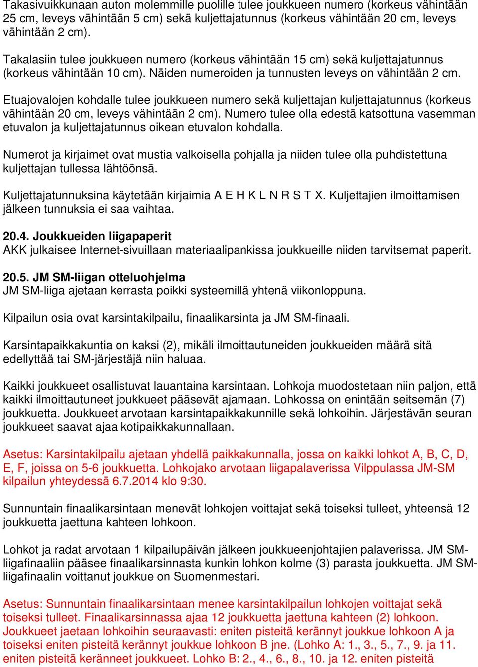 Etuajovalojen kohdalle tulee joukkueen numero sekä kuljettajan kuljettajatunnus (korkeus vähintään 20 cm, leveys vähintään 2 cm).