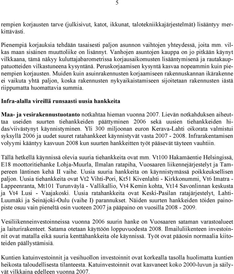 Vanhojen asuntojen kauppa on jo pitkään käynyt vilkkaana, tämä näkyy kuluttajabarometrissa korjausaikomusten lisääntymisenä ja rautakauppatuotteiden vilkastuneena kysyntänä.