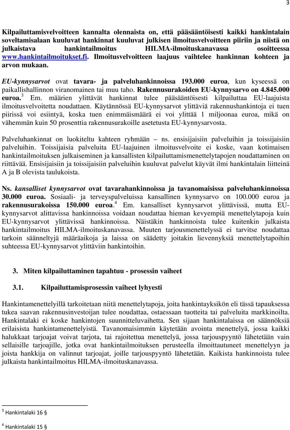 EU-kynnysarvot ovat tavara- ja palveluhankinnoissa 193.000 euroa, kun kyseessä on paikallishallinnon viranomainen tai muu taho. Rakennusurakoiden EU-kynnysarvo on 4.845.000 euroa. 3 Em.