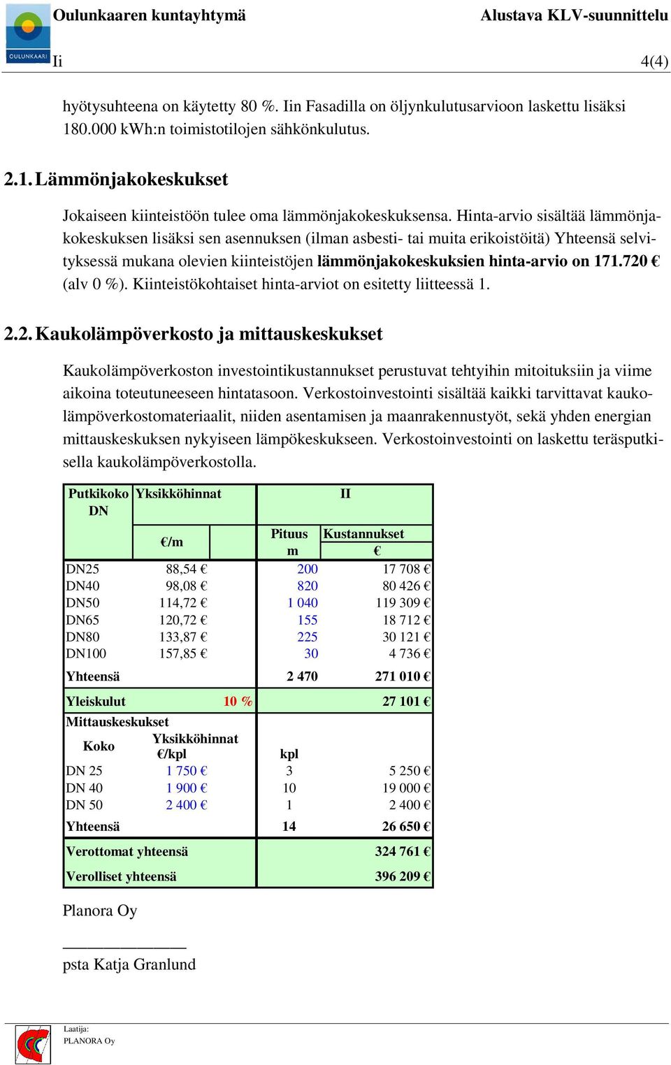 720 (alv 0 %). Kiinteistökohtaiset hinta-arviot on esitetty liitteessä 1. 2.2. Kaukolämpöverkosto ja mittauskeskukset Kaukolämpöverkoston investointikustannukset perustuvat tehtyihin mitoituksiin ja viime aikoina toteutuneeseen hintatasoon.