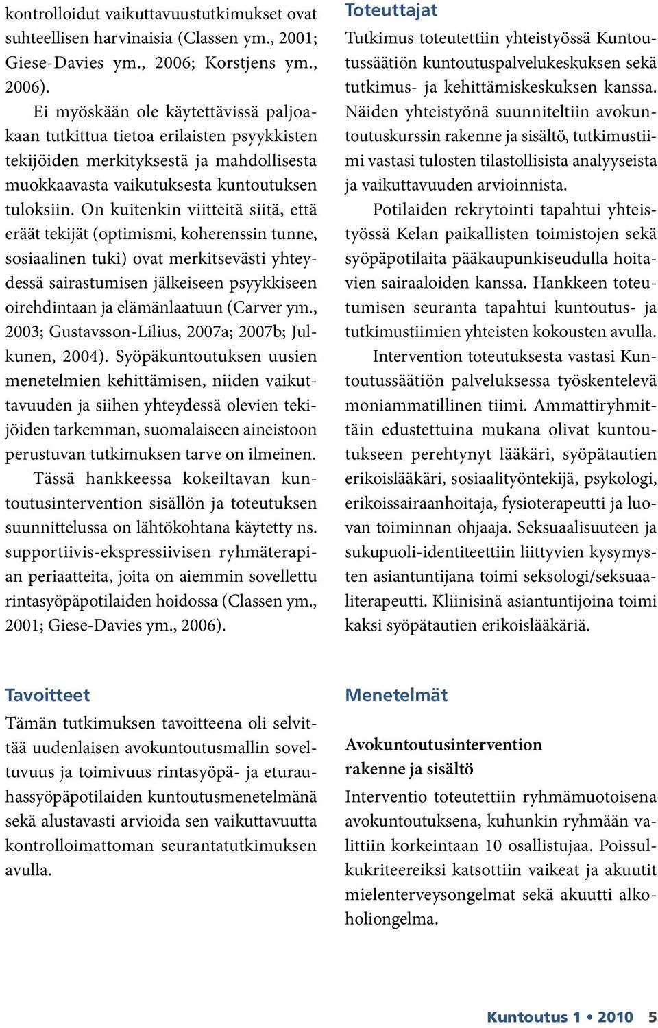 On kuitenkin viitteitä siitä, että eräät tekijät (optimismi, koherenssin tunne, sosiaalinen tuki) ovat merkitsevästi yhteydessä sairastumisen jälkeiseen psyykkiseen oirehdintaan ja elämänlaatuun
