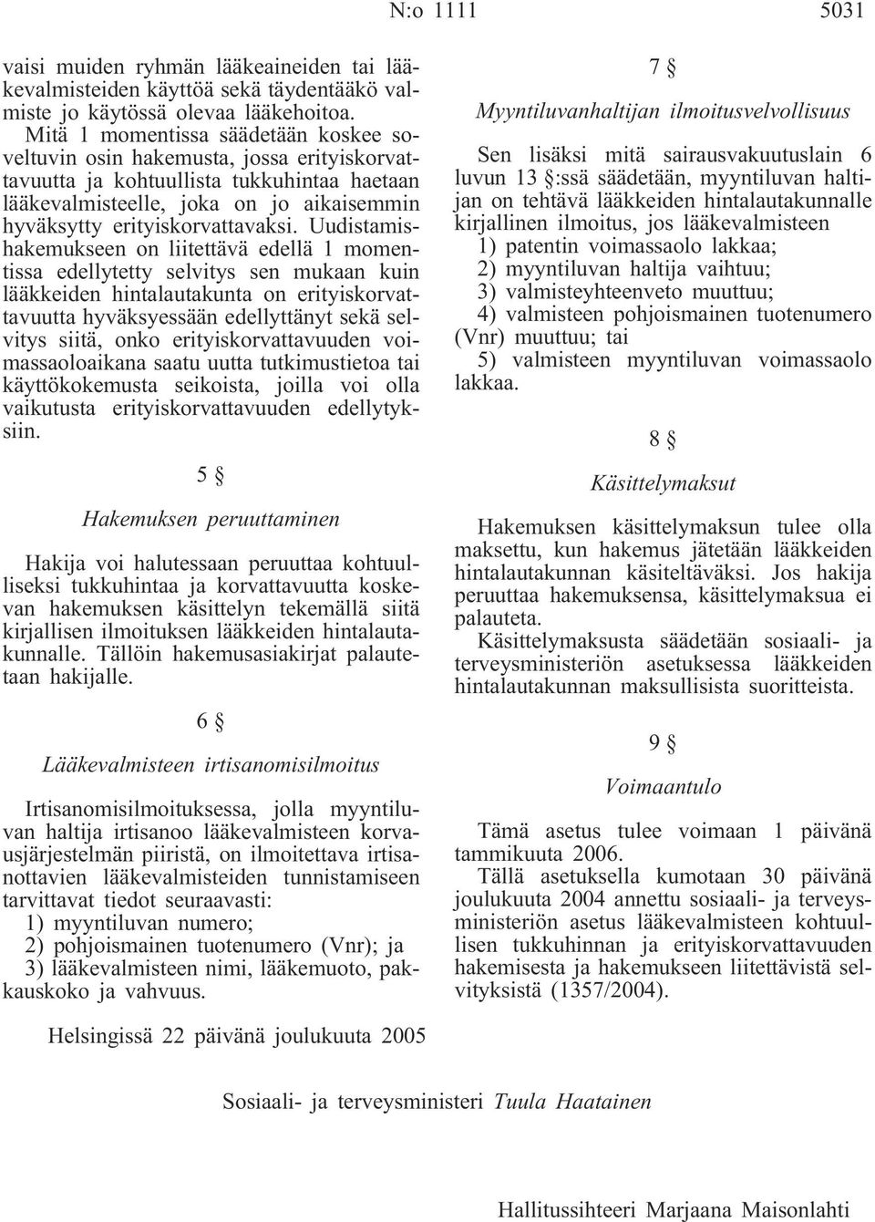 Uudistamishakemukseen on liitettävä edellä 1 momentissa edellytetty selvitys sen mukaan kuin lääkkeiden hintalautakunta on erityiskorvattavuutta hyväksyessään edellyttänyt sekä selvitys siitä, onko