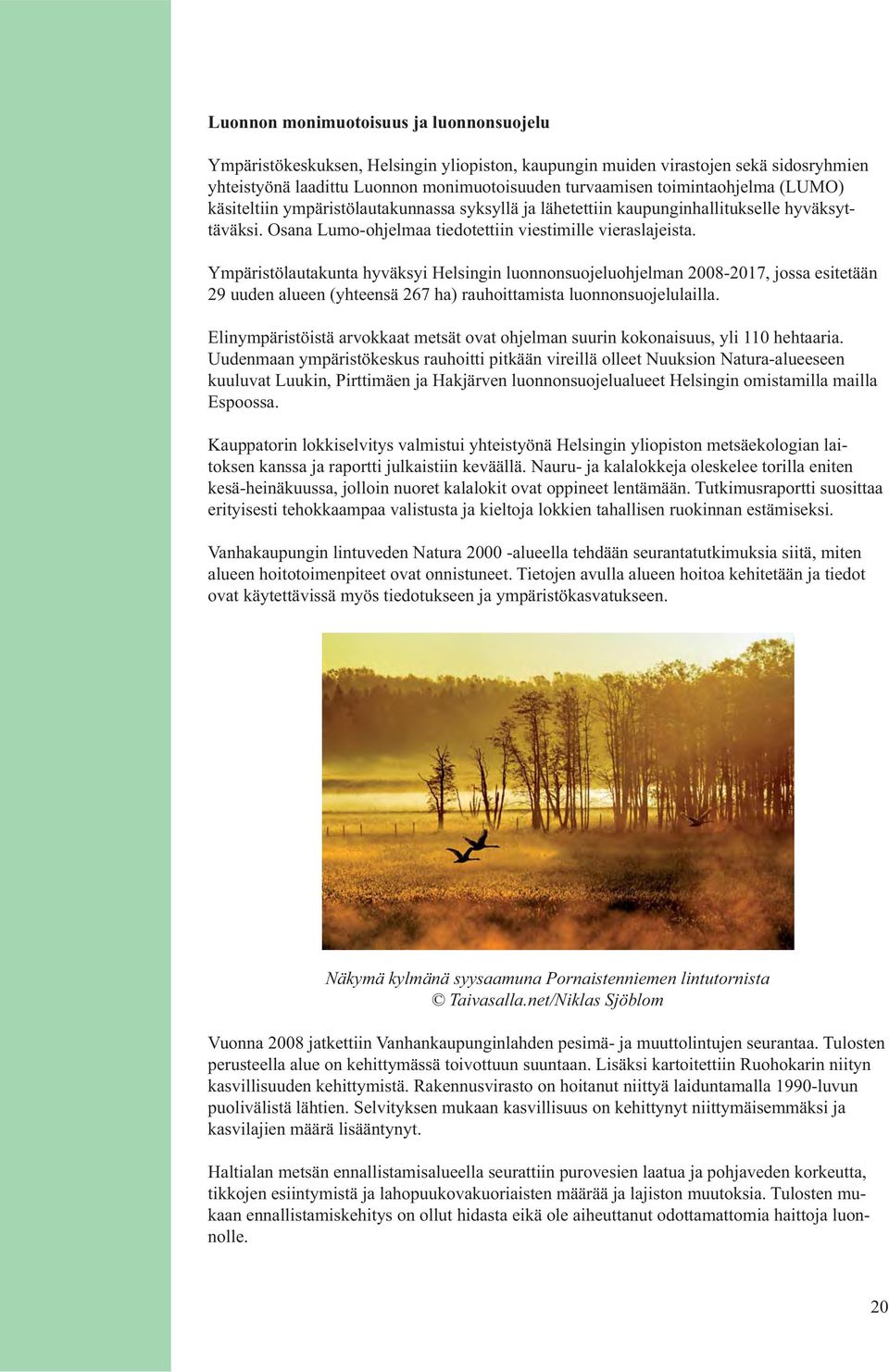 Ympäristölautakunta hyväksyi Helsingin luonnonsuojeluohjelman 2008-2017, jossa esitetään 29 uuden alueen (yhteensä 267 ha) rauhoittamista luonnonsuojelulailla.