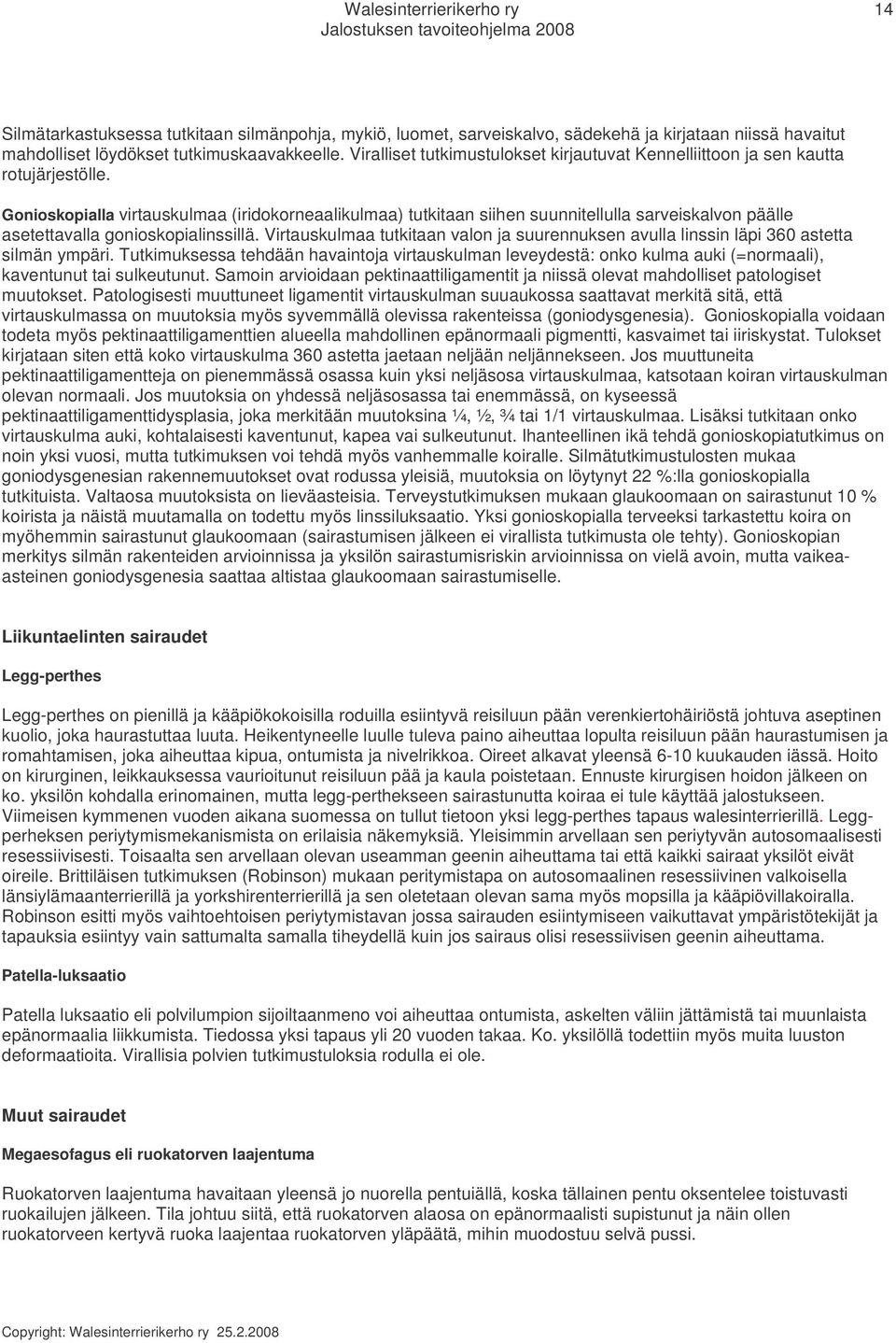 Gonioskopialla virtauskulmaa (iridokorneaalikulmaa) tutkitaan siihen suunnitellulla sarveiskalvon päälle asetettavalla gonioskopialinssillä.