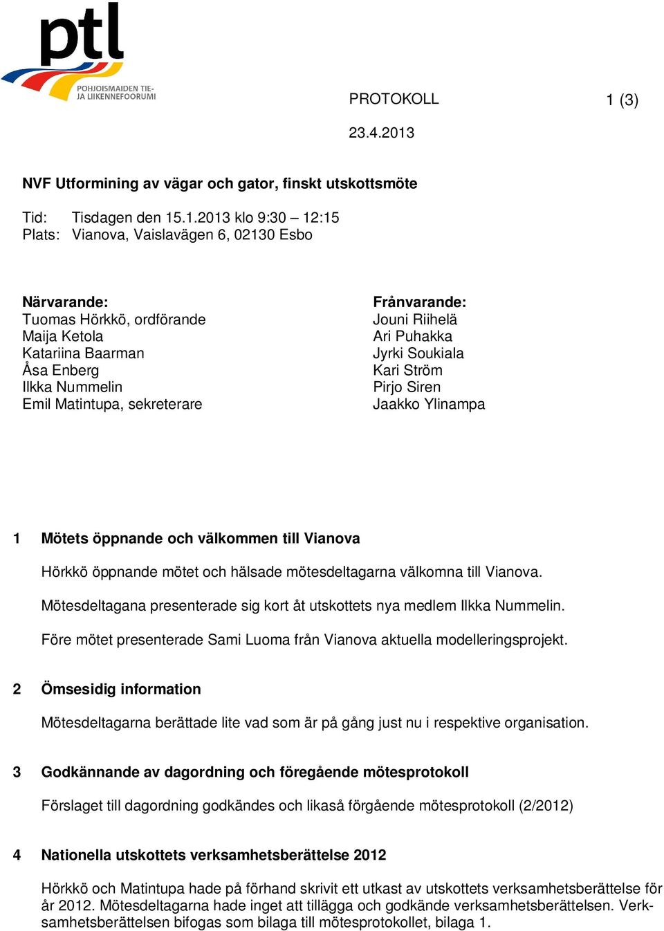 .1.2013 klo 9:30 12:15 Plats: Vianova, Vaislavägen 6, 02130 Esbo Närvarande: Tuomas Hörkkö, ordförande Maija Ketola Katariina Baarman Åsa Enberg Ilkka Nummelin Emil Matintupa, sekreterare