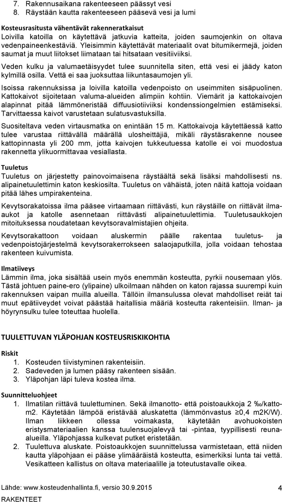 Yleisimmin käytettävät materiaalit ovat bitumikermejä, joiden saumat ja muut liitokset liimataan tai hitsataan vesitiiviiksi.
