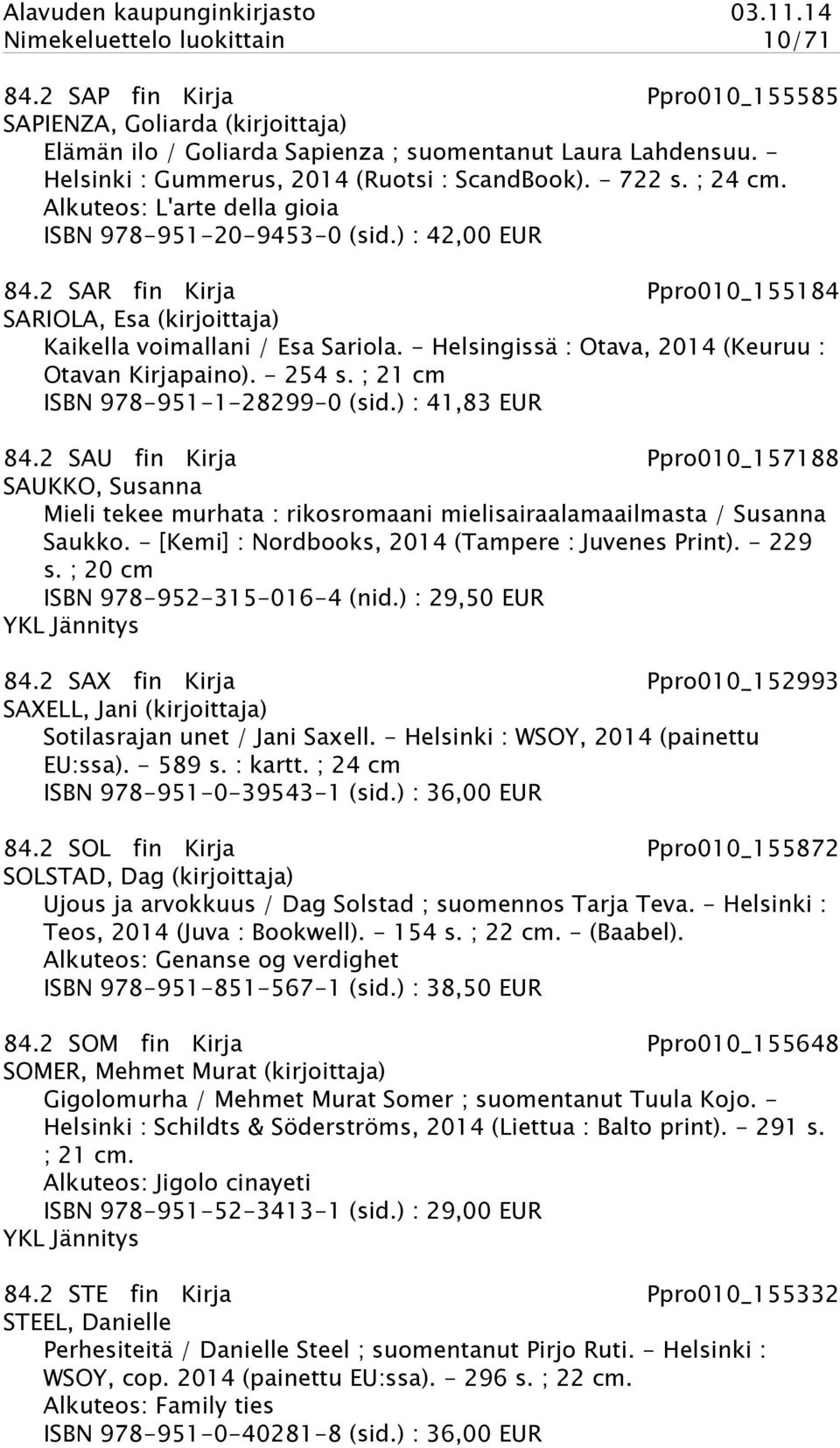 2 SAR fin Kirja Ppro010_155184 SARIOLA, Esa (kirjoittaja) Kaikella voimallani / Esa Sariola. - Helsingissä : Otava, 2014 (Keuruu : Otavan Kirjapaino). - 254 s. ; 21 cm ISBN 978-951-1-28299-0 (sid.